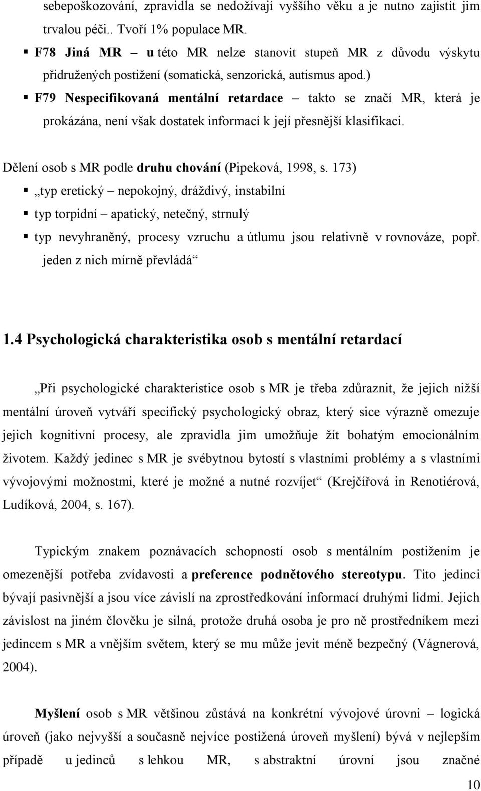 ) F79 Nespecifikovaná mentální retardace takto se značí MR, která je prokázána, není však dostatek informací k její přesnější klasifikaci. Dělení osob s MR podle druhu chování (Pipeková, 1998, s.