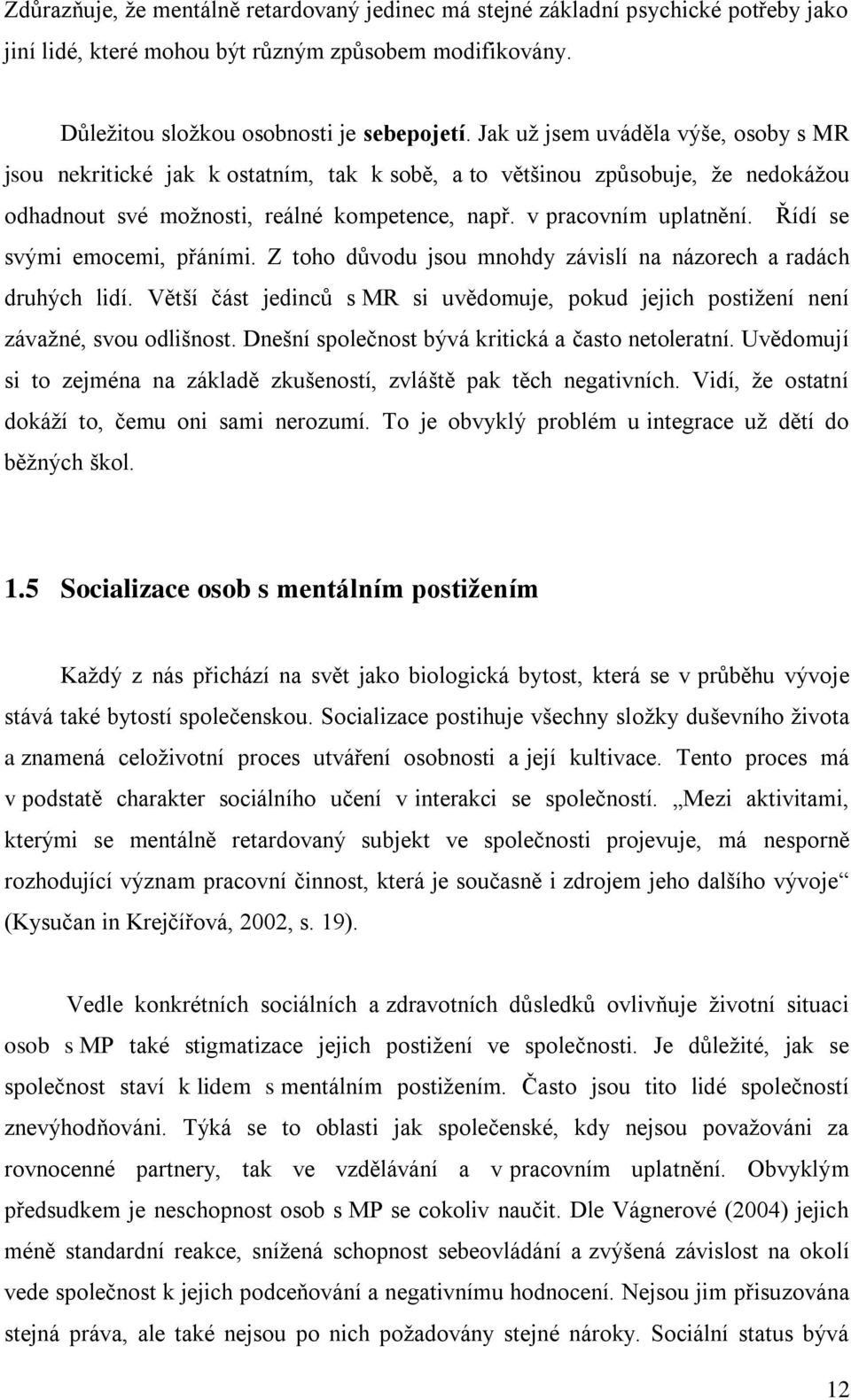 Řídí se svými emocemi, přáními. Z toho důvodu jsou mnohdy závislí na názorech a radách druhých lidí. Větší část jedinců s MR si uvědomuje, pokud jejich postiţení není závaţné, svou odlišnost.