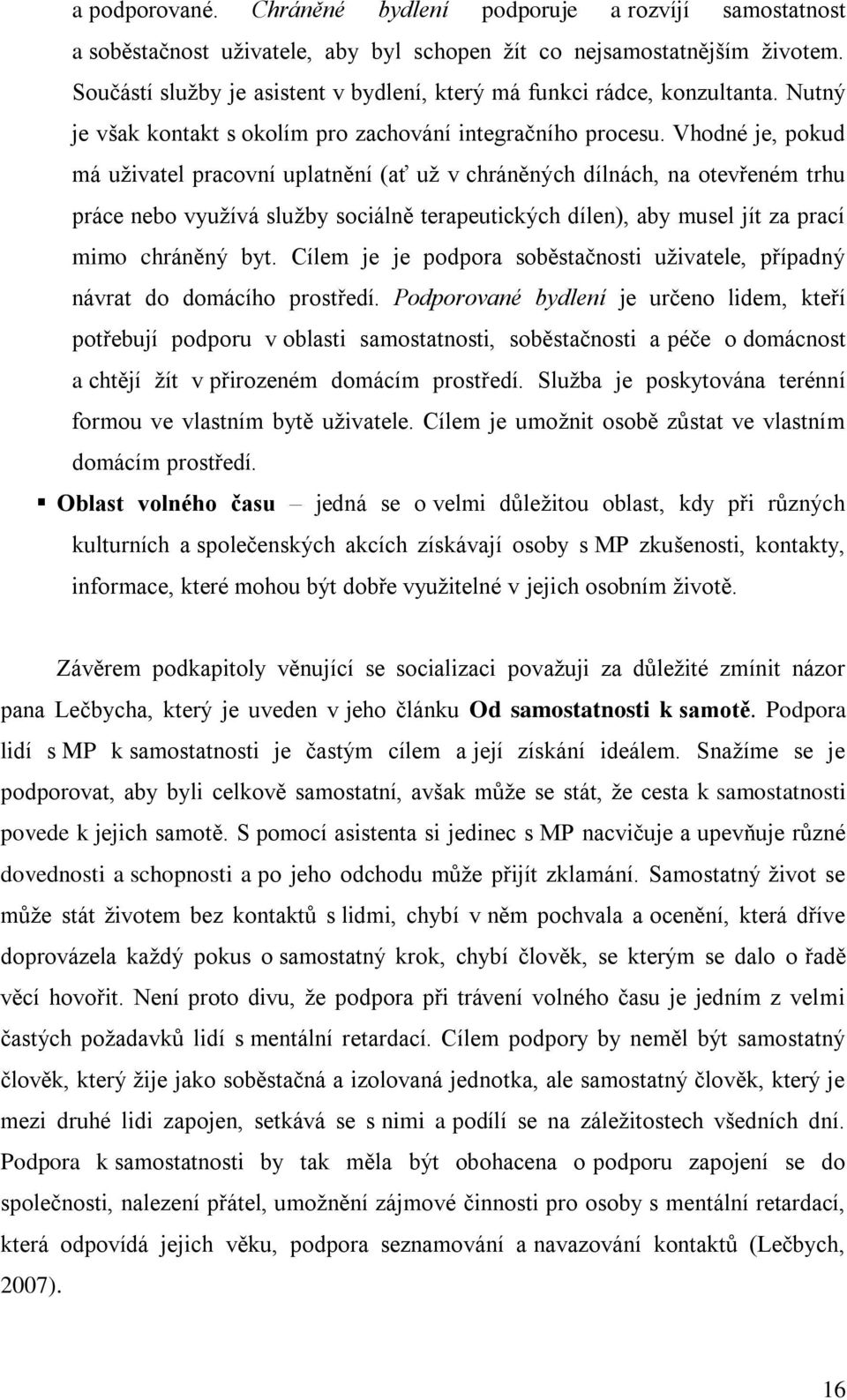 Vhodné je, pokud má uţivatel pracovní uplatnění (ať uţ v chráněných dílnách, na otevřeném trhu práce nebo vyuţívá sluţby sociálně terapeutických dílen), aby musel jít za prací mimo chráněný byt.