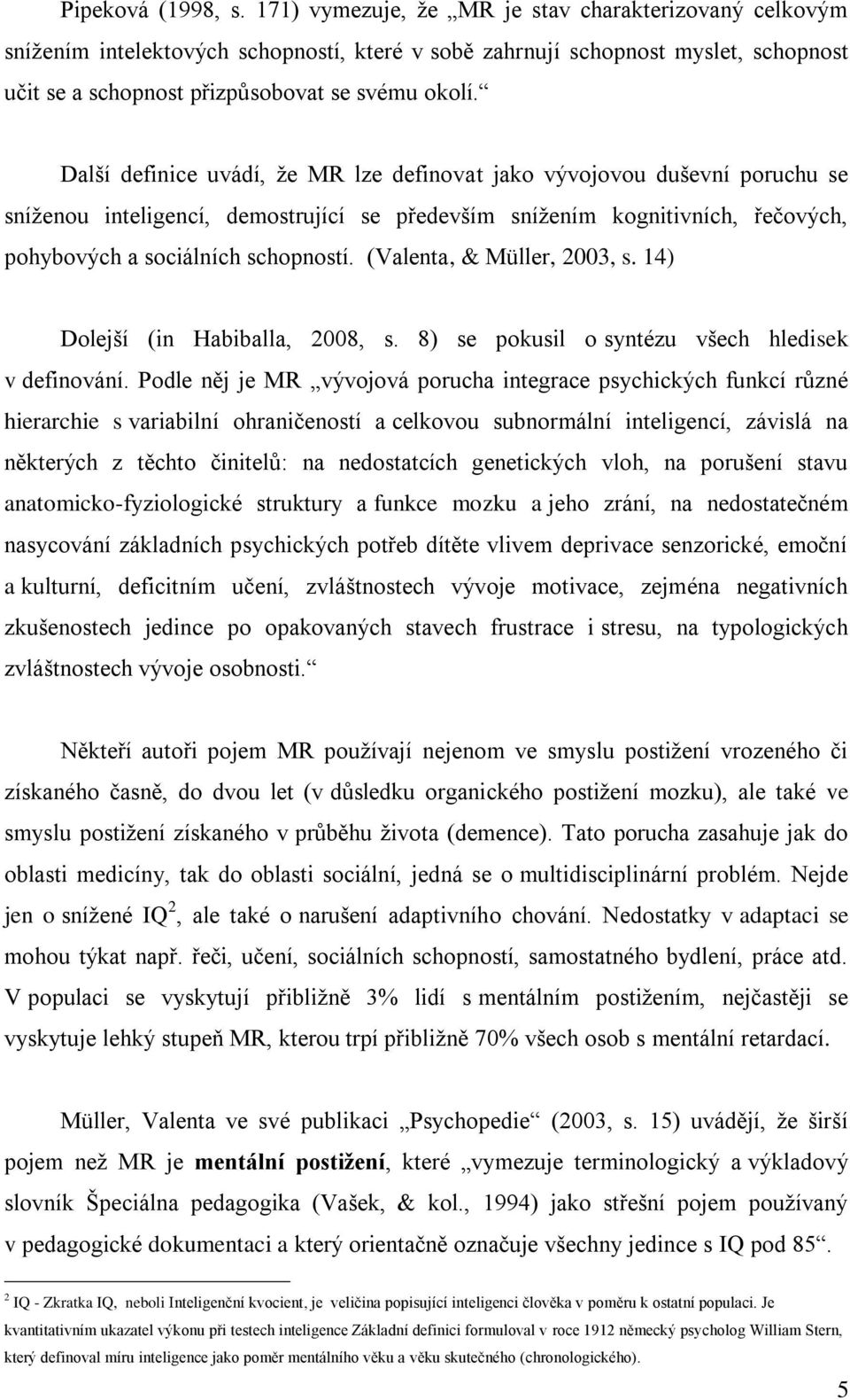 Další definice uvádí, ţe MR lze definovat jako vývojovou duševní poruchu se sníţenou inteligencí, demostrující se především sníţením kognitivních, řečových, pohybových a sociálních schopností.