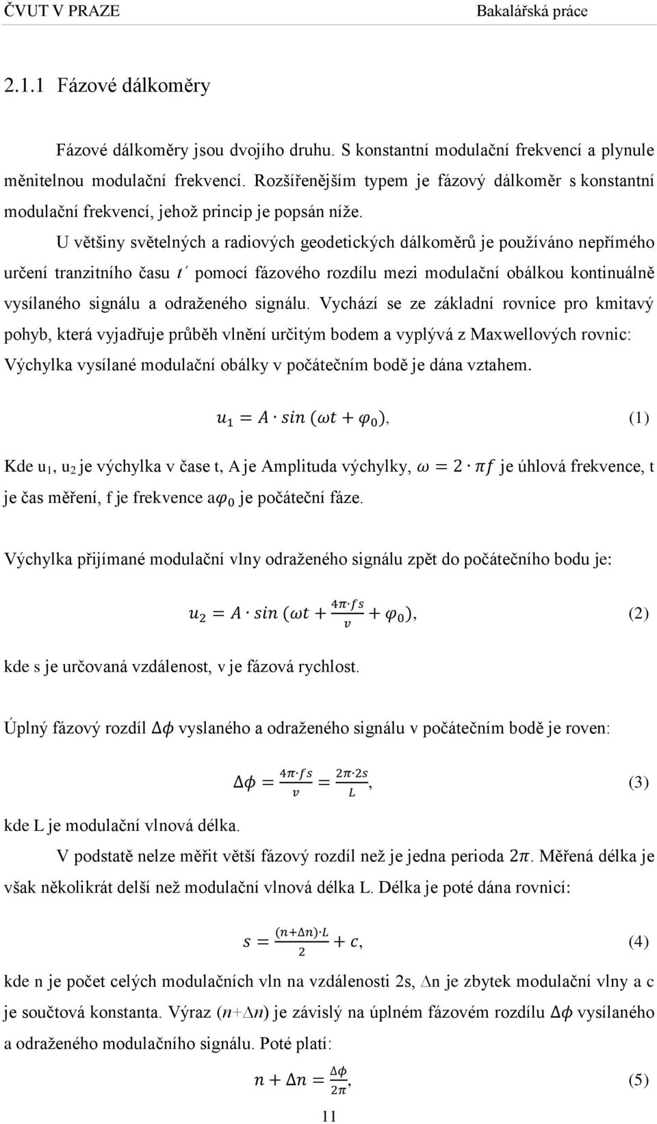 U většiny světelných a radiových geodetických dálkoměrů je používáno nepřímého určení tranzitního času t pomocí fázového rozdílu mezi modulační obálkou kontinuálně vysílaného signálu a odraženého