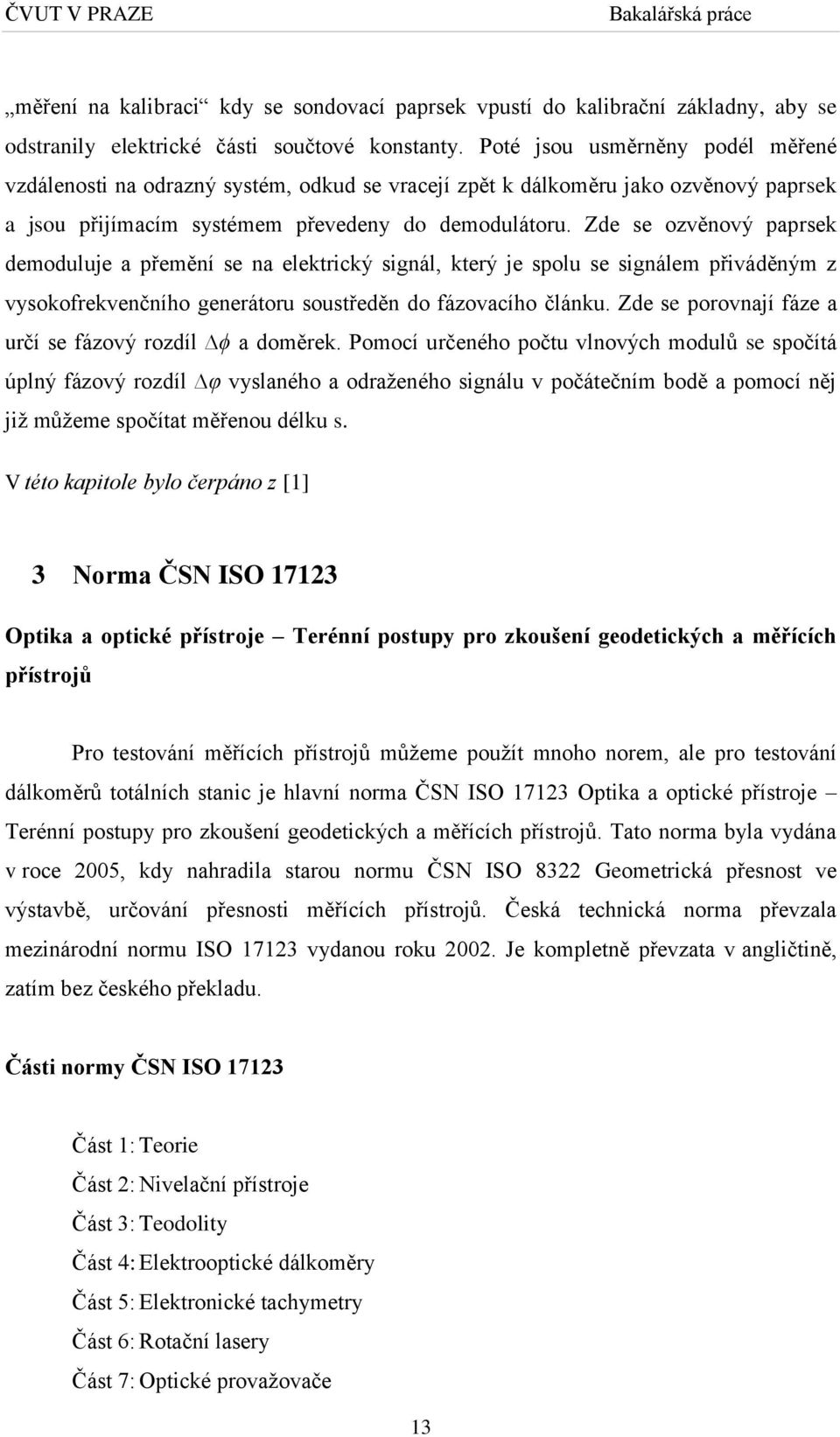 Zde se ozvěnový paprsek demoduluje a přemění se na elektrický signál, který je spolu se signálem přiváděným z vysokofrekvenčního generátoru soustředěn do fázovacího článku.