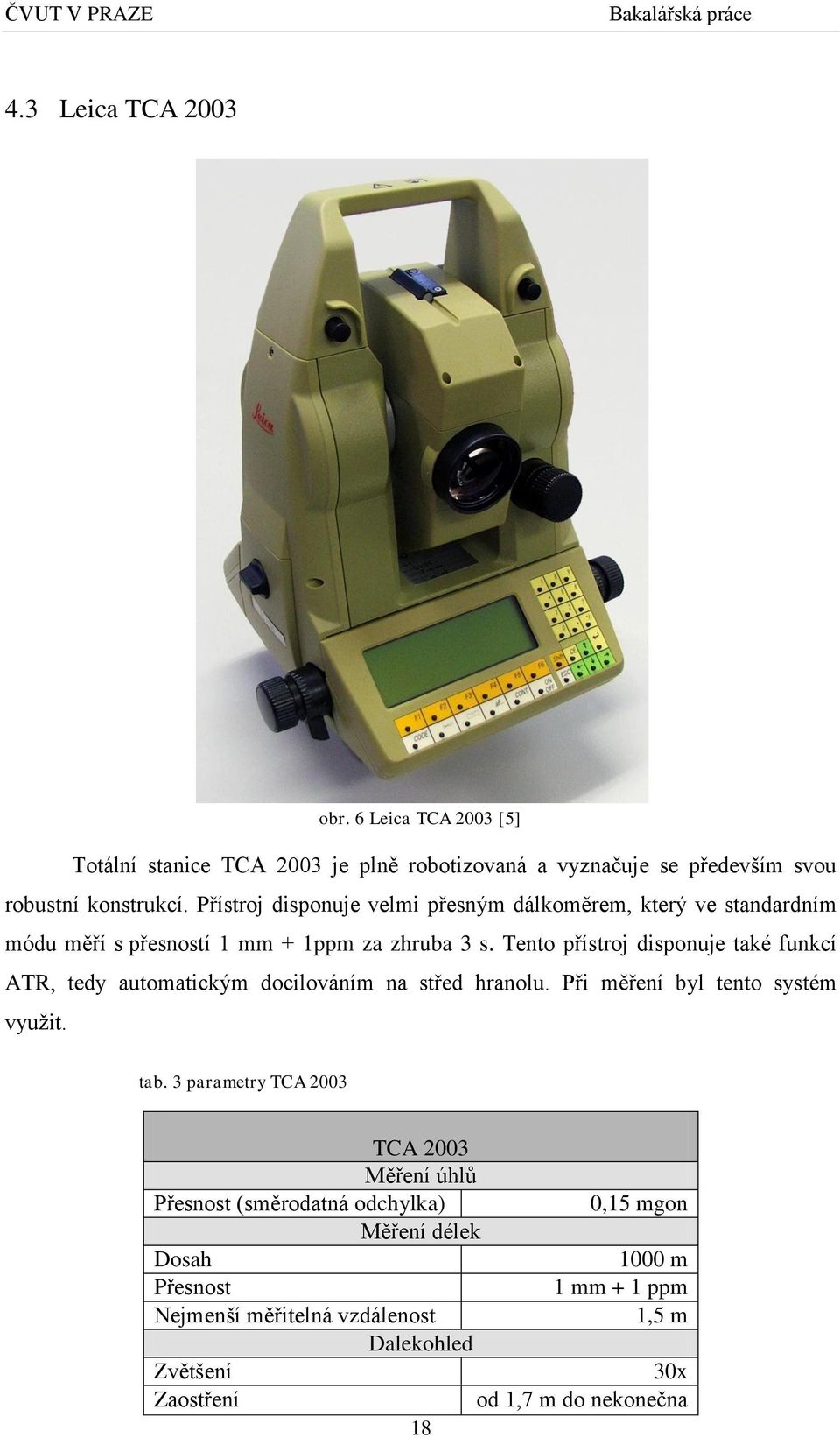 Tento přístroj disponuje také funkcí ATR, tedy automatickým docilováním na střed hranolu. Při měření byl tento systém využit. tab.