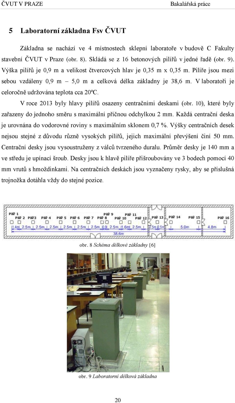 V laboratoři je celoročně udržována teplota cca 20ºC. V roce 2013 byly hlavy pilířů osazeny centračními deskami (obr. 10), které byly zařazeny do jednoho směru s maximální příčnou odchylkou 2 mm.