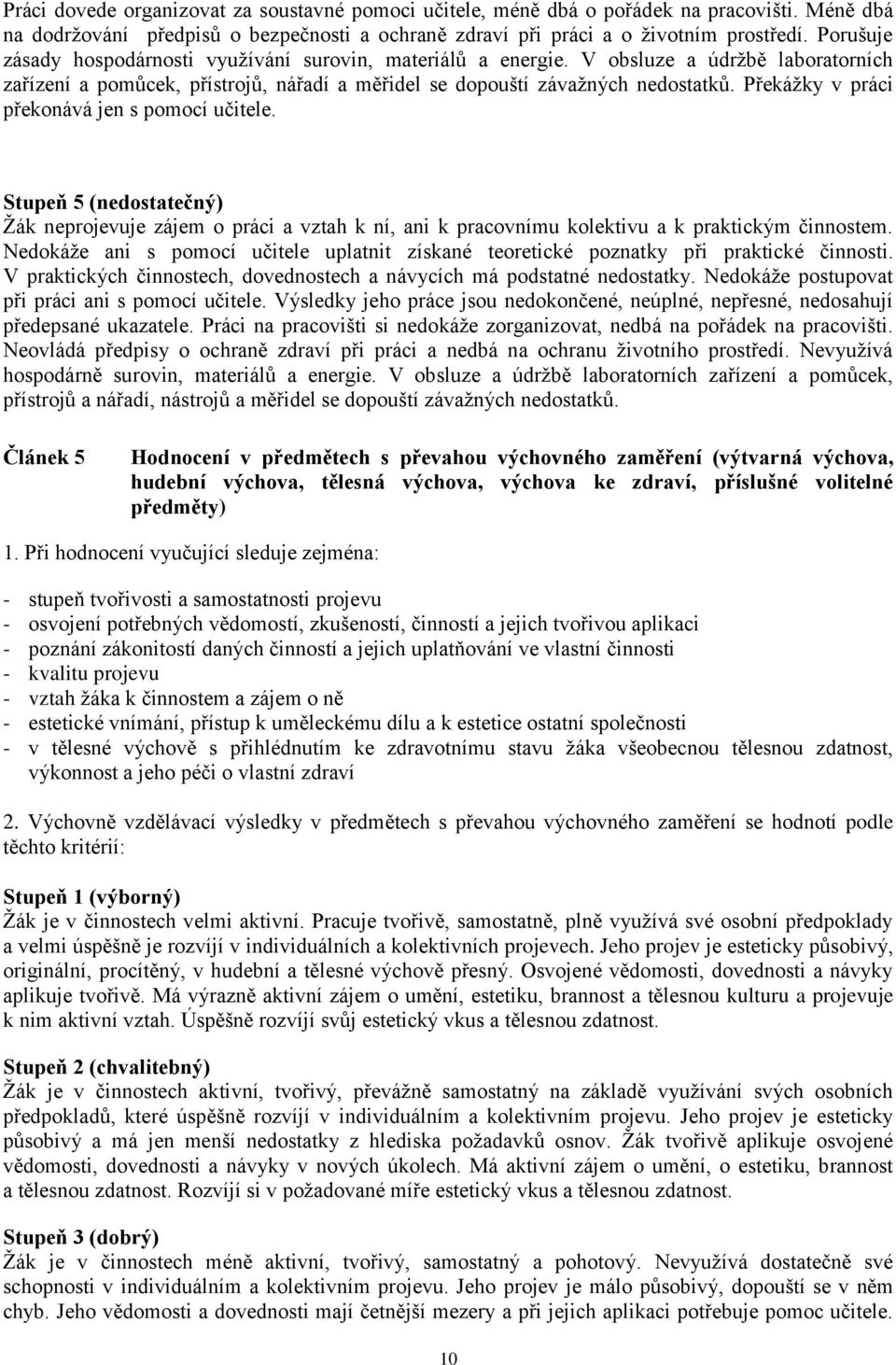 Překážky v práci překonává jen s pomocí učitele. Stupeň 5 (nedostatečný) Žák neprojevuje zájem o práci a vztah k ní, ani k pracovnímu kolektivu a k praktickým činnostem.