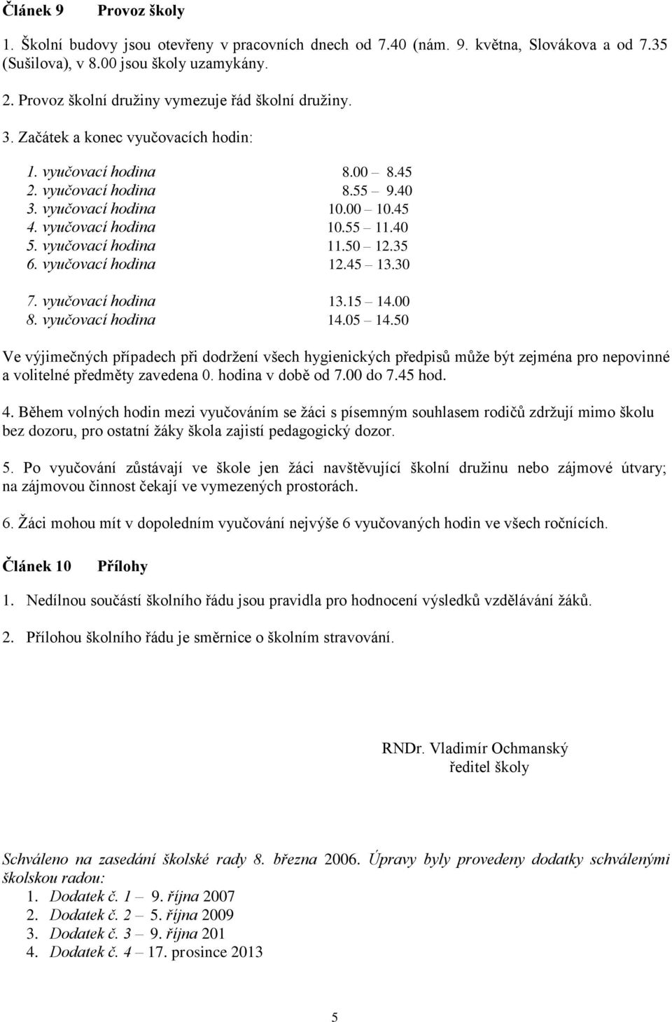 vyučovací hodina 10.55 11.40 5. vyučovací hodina 11.50 12.35 6. vyučovací hodina 12.45 13.30 7. vyučovací hodina 13.15 14.00 8. vyučovací hodina 14.05 14.