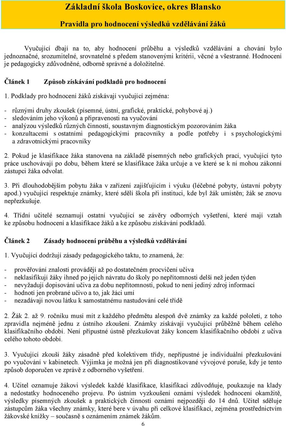 Podklady pro hodnocení žáků získávají vyučující zejména: - různými druhy zkoušek (písemné, ústní, grafické, praktické, pohybové aj.