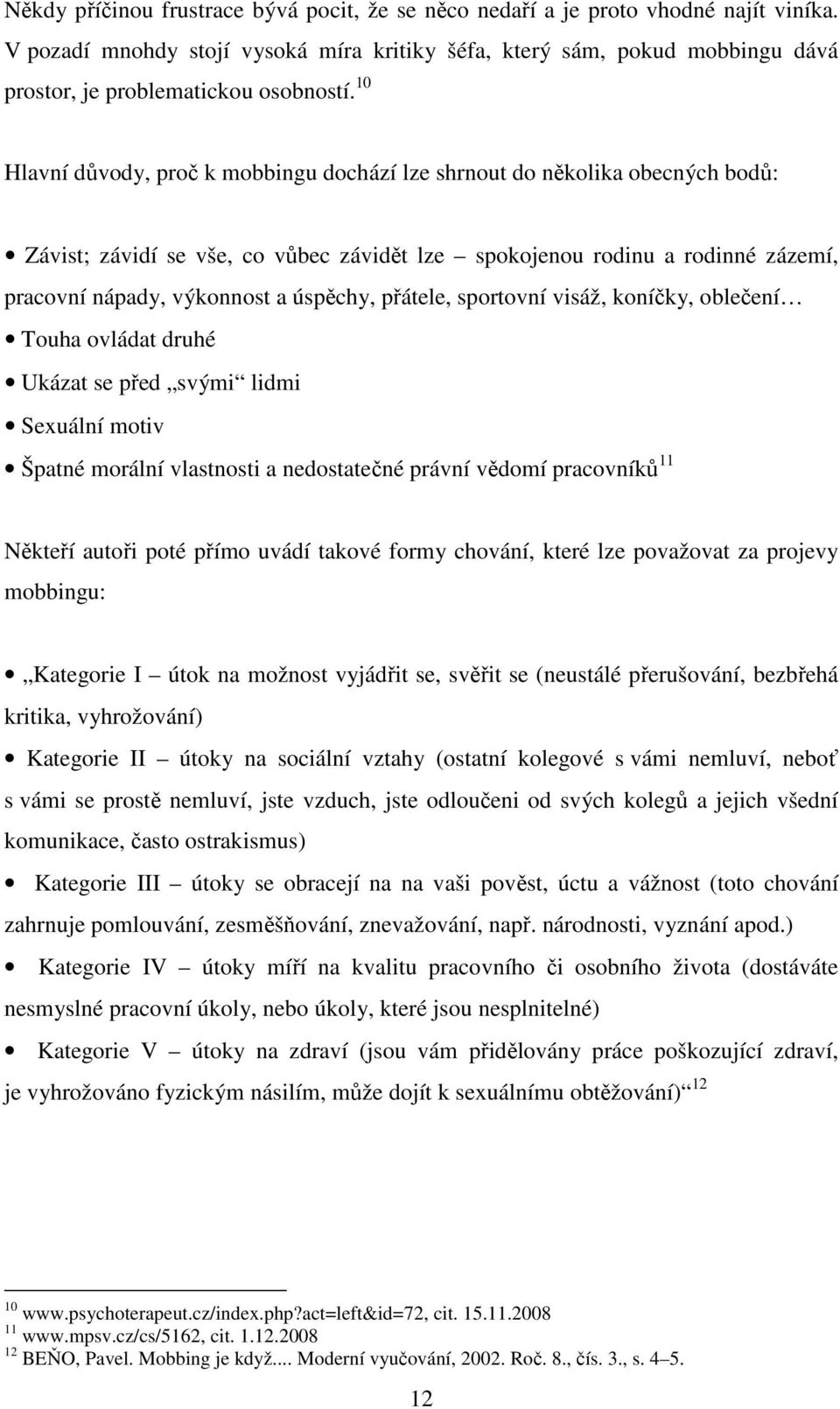 10 Hlavní důvody, proč k mobbingu dochází lze shrnout do několika obecných bodů: Závist; závidí se vše, co vůbec závidět lze spokojenou rodinu a rodinné zázemí, pracovní nápady, výkonnost a úspěchy,