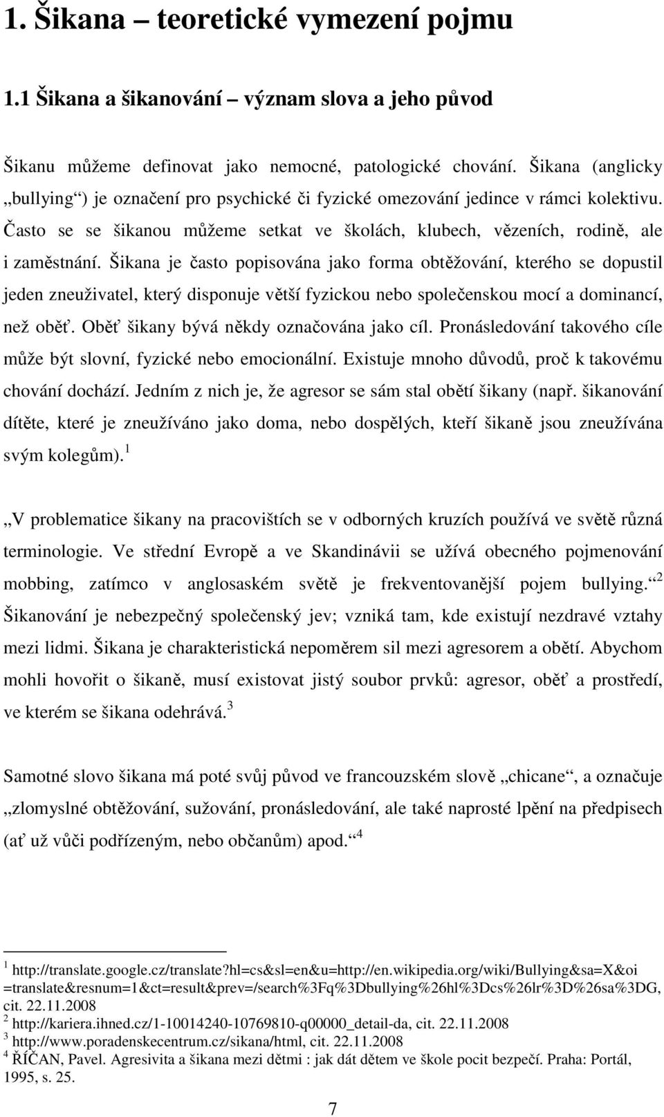 Šikana je často popisována jako forma obtěžování, kterého se dopustil jeden zneuživatel, který disponuje větší fyzickou nebo společenskou mocí a dominancí, než oběť.