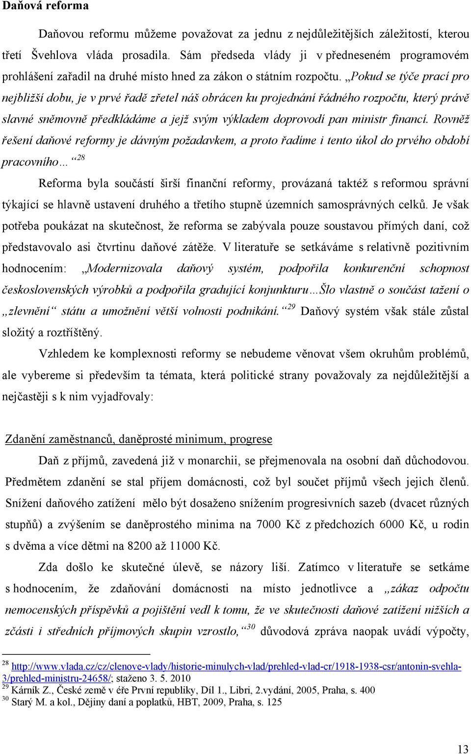 Pokud se týče prací pro nejbližší dobu, je v prvé řadě zřetel náš obrácen ku projednání řádného rozpočtu, který právě slavné sněmovně předkládáme a jejž svým výkladem doprovodí pan ministr financí.