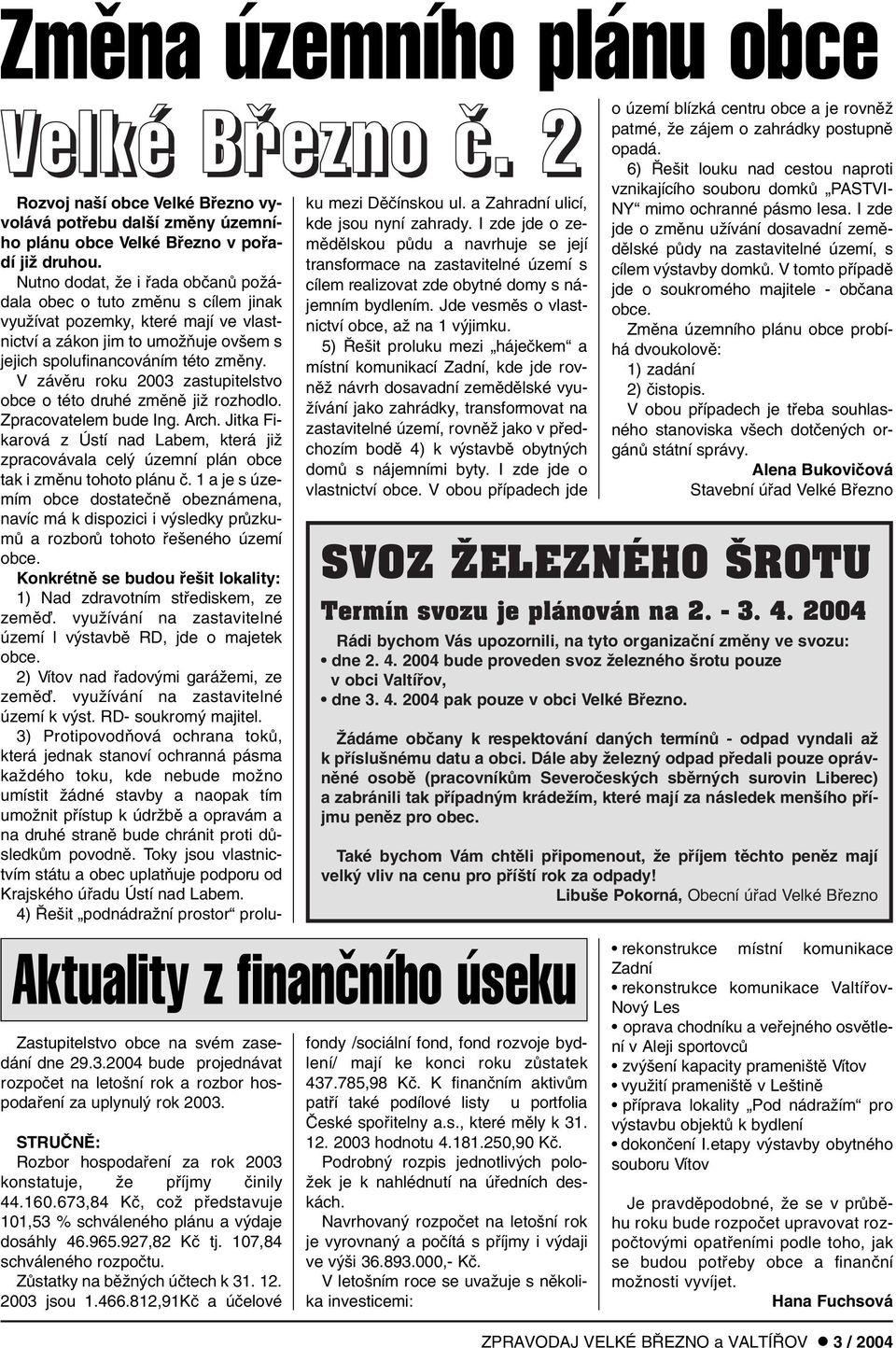 V závûru roku 2003 zastupitelstvo obce o této druhé zmûnû jiï rozhodlo. Zpracovatelem bude Ing. Arch.