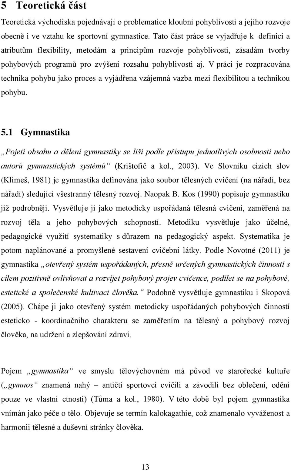 V práci je rozpracována technika pohybu jako proces a vyjádřena vzájemná vazba mezi flexibilitou a technikou pohybu. 5.