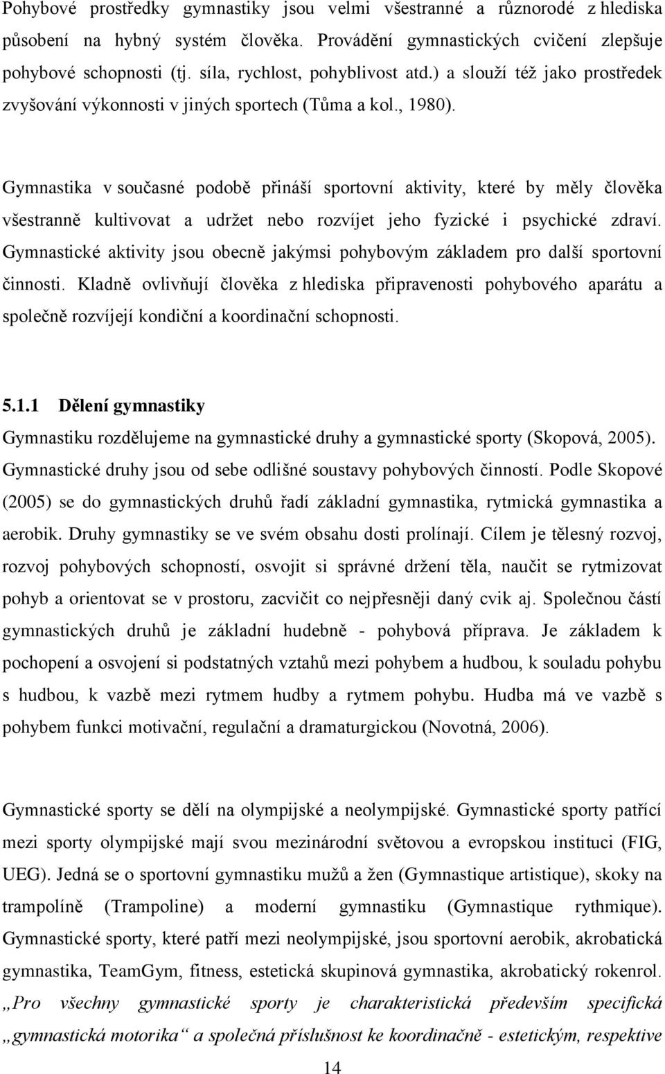 Gymnastika v současné podobě přináší sportovní aktivity, které by měly člověka všestranně kultivovat a udržet nebo rozvíjet jeho fyzické i psychické zdraví.