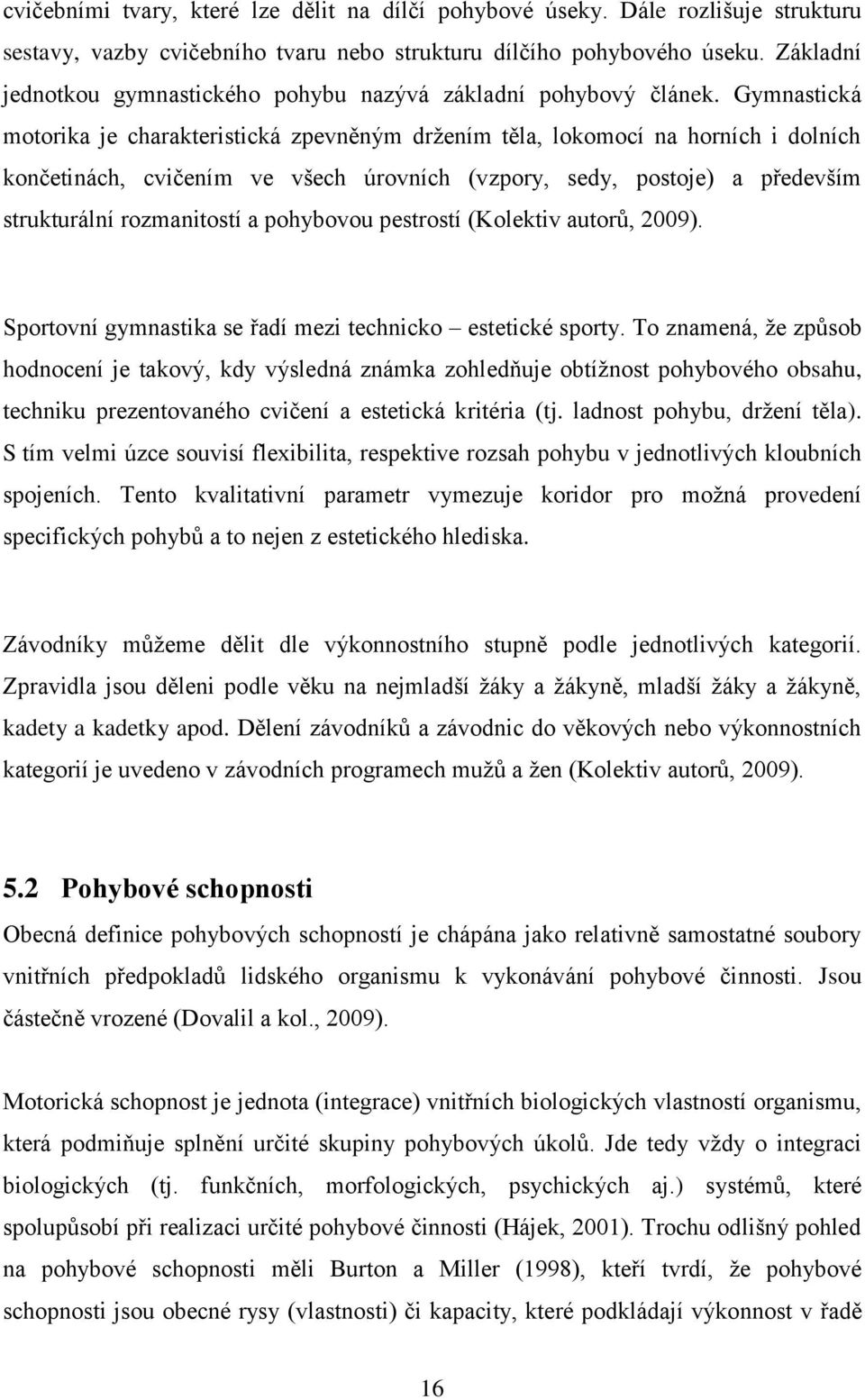 Gymnastická motorika je charakteristická zpevněným držením těla, lokomocí na horních i dolních končetinách, cvičením ve všech úrovních (vzpory, sedy, postoje) a především strukturální rozmanitostí a