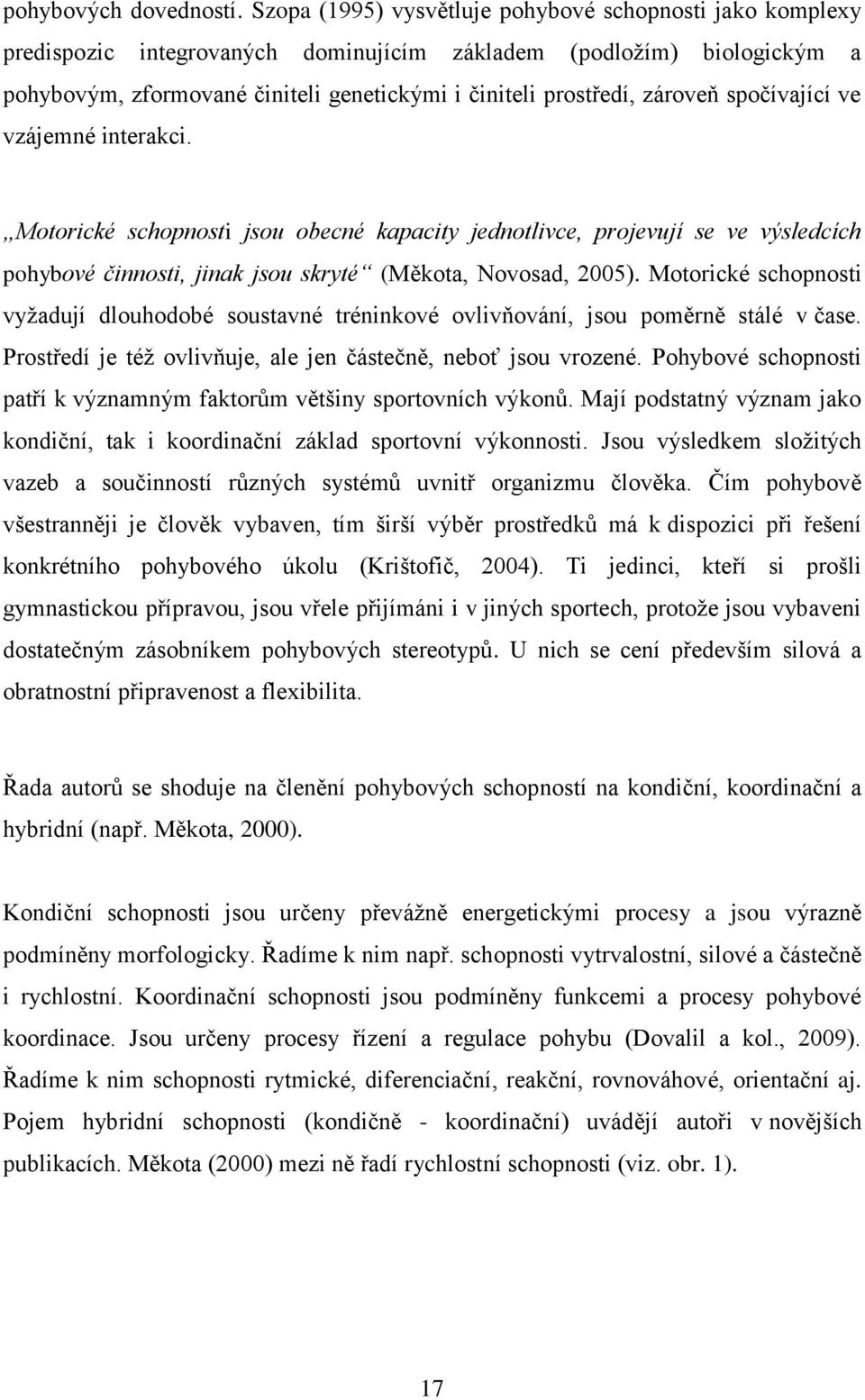 zároveň spočívající ve vzájemné interakci. Motorické schopnosti jsou obecné kapacity jednotlivce, projevují se ve výsledcích pohybové činnosti, jinak jsou skryté (Měkota, Novosad, 2005).