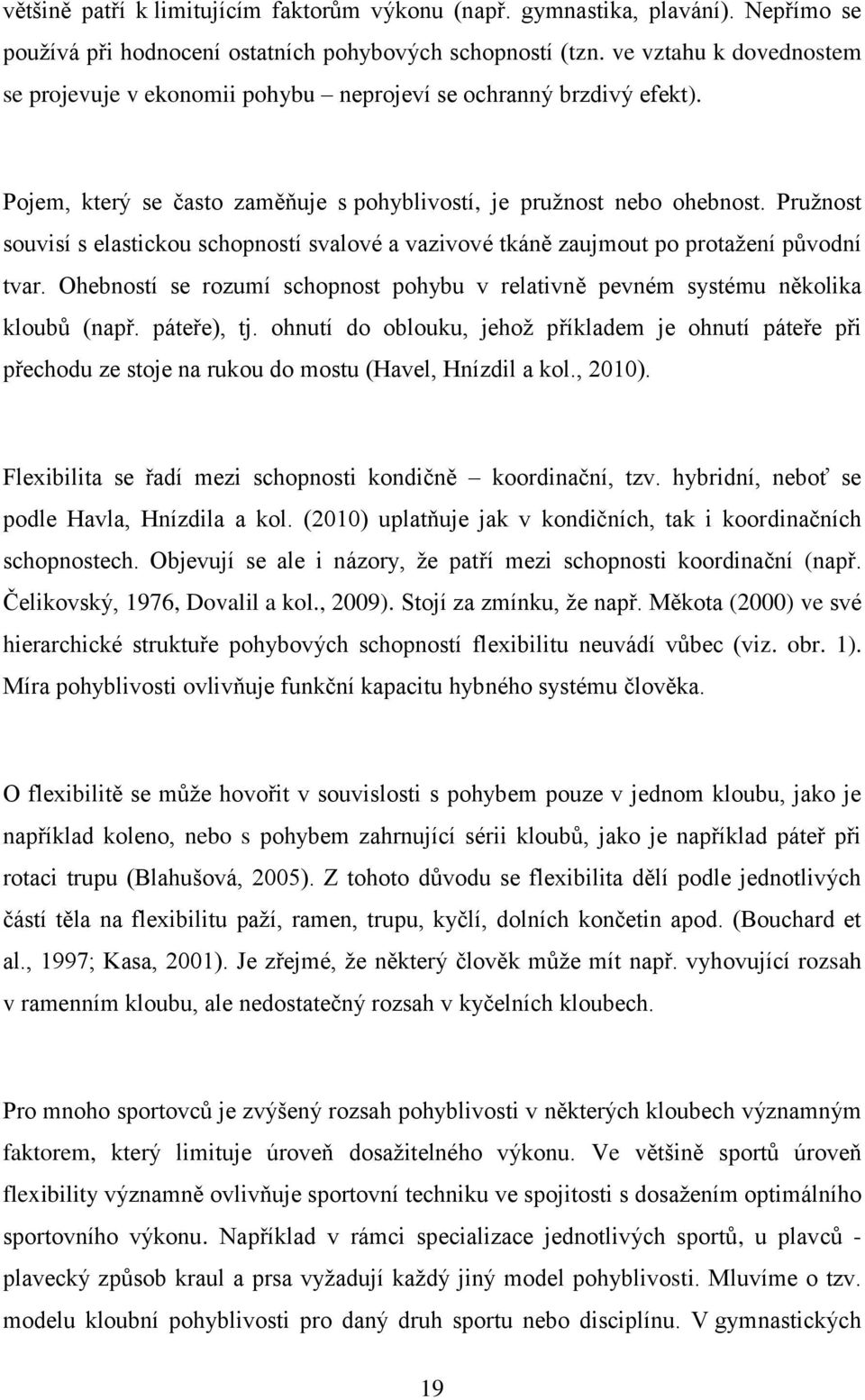 Pružnost souvisí s elastickou schopností svalové a vazivové tkáně zaujmout po protažení původní tvar. Ohebností se rozumí schopnost pohybu v relativně pevném systému několika kloubů (např.