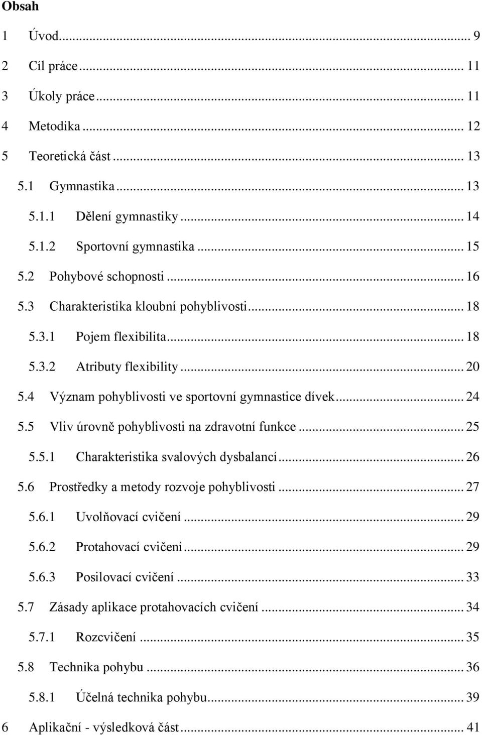 5 Vliv úrovně pohyblivosti na zdravotní funkce... 25 5.5.1 Charakteristika svalových dysbalancí... 26 5.6 Prostředky a metody rozvoje pohyblivosti... 27 5.6.1 Uvolňovací cvičení... 29 5.6.2 Protahovací cvičení.