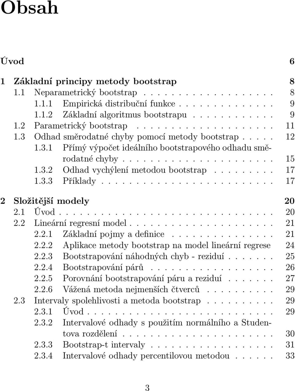 3.3 Příklady... 17 2 Složitější modely 20 2.1 Úvod......... 20 2.2 Lineárníregresnímodel.......... 21 2.2.1 Základnípojmyadefinice.... 21 2.2.2 Aplikace metody bootstrap na model lineární regrese 24 2.