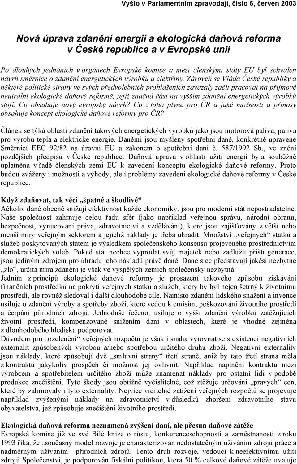 Zároveň se Vláda České republiky a některé politické strany ve svých předvolebních prohlášeních zavázaly začít pracovat na příjmově neutrální ekologické daňové reformě, jejíž značná část na vyšším