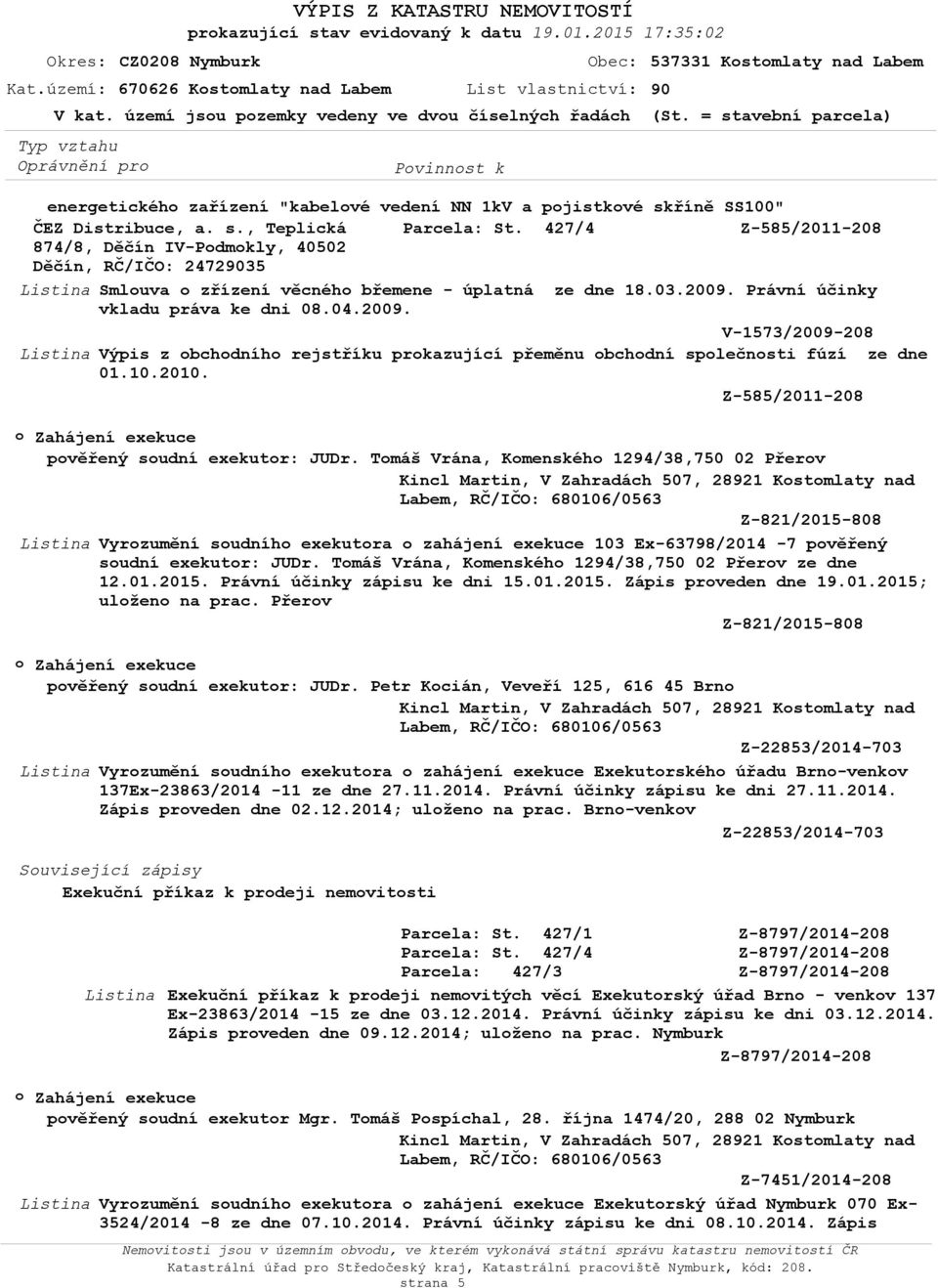 03.2009. Právní účinky vkladu práva ke dni 08.04.2009. V-1573/2009-208 Výpis z bchdníh rejstříku prkazující přeměnu bchdní splečnsti fúzí ze dne 01.10.2010.