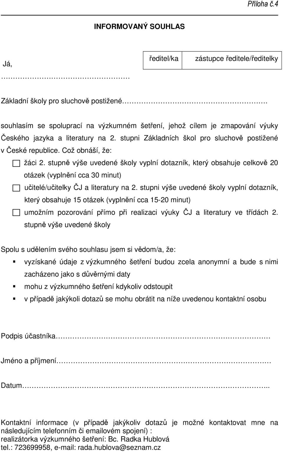 stupně výše uvedené školy vyplní dotazník, který obsahuje celkově 20 otázek (vyplnění cca 30 minut) učitelé/učitelky ČJ a literatury na 2.