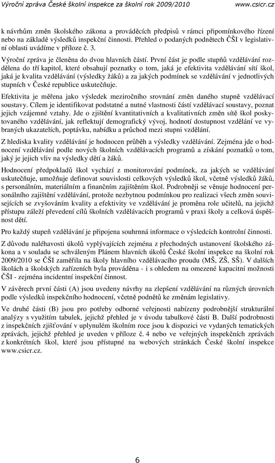 První část je podle stupňů vzdělávání rozdělena do tří kapitol, které obsahují poznatky o tom, jaká je efektivita vzdělávání sítí škol, jaká je kvalita vzdělávání (výsledky žáků) a za jakých podmínek