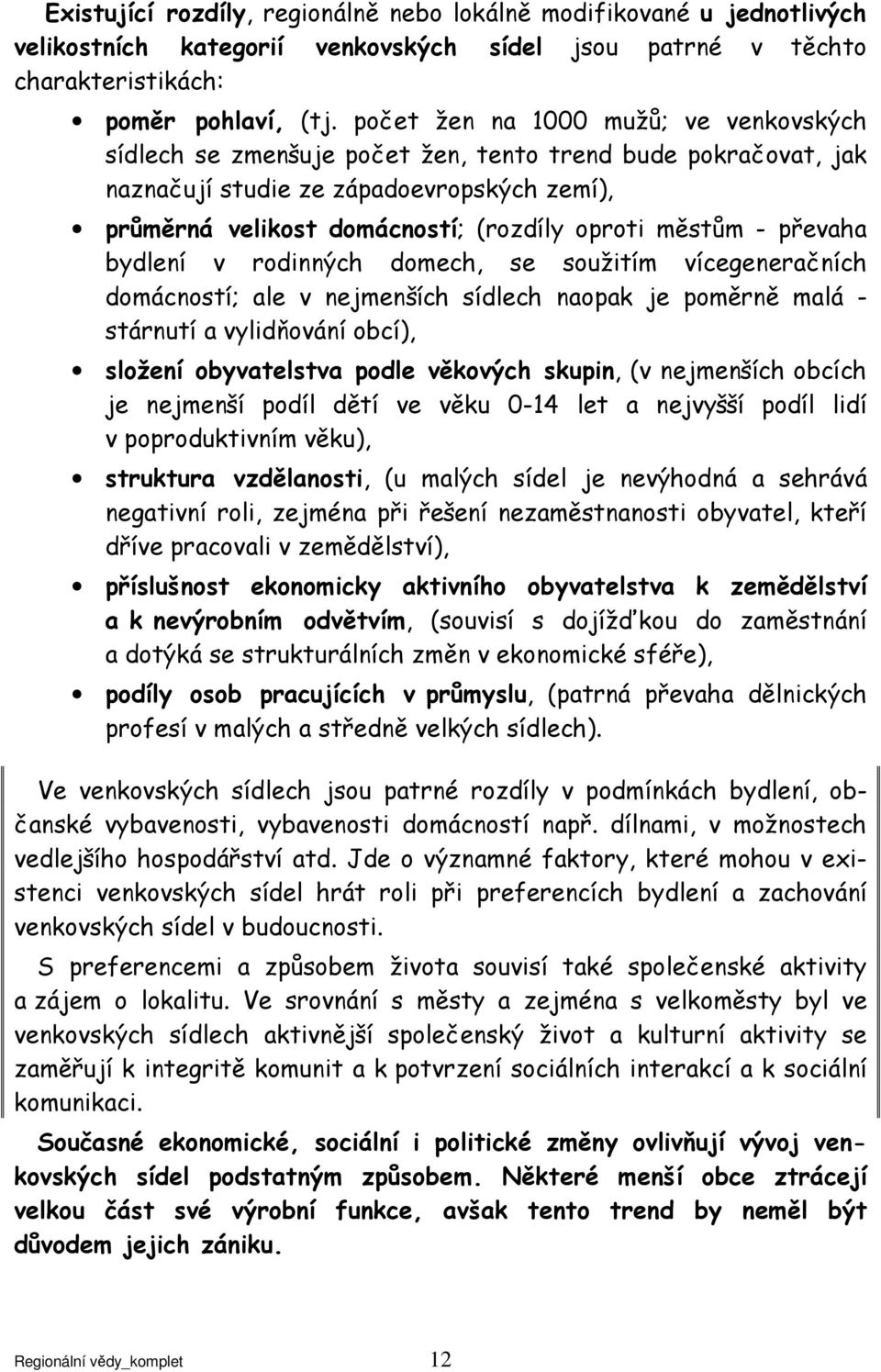 - převaha bydlení v rodinných domech, se soužitím vícegeneračních domácností; ale v nejmenších sídlech naopak je poměrně malá - stárnutí a vylidňování obcí), složení obyvatelstva podle věkových