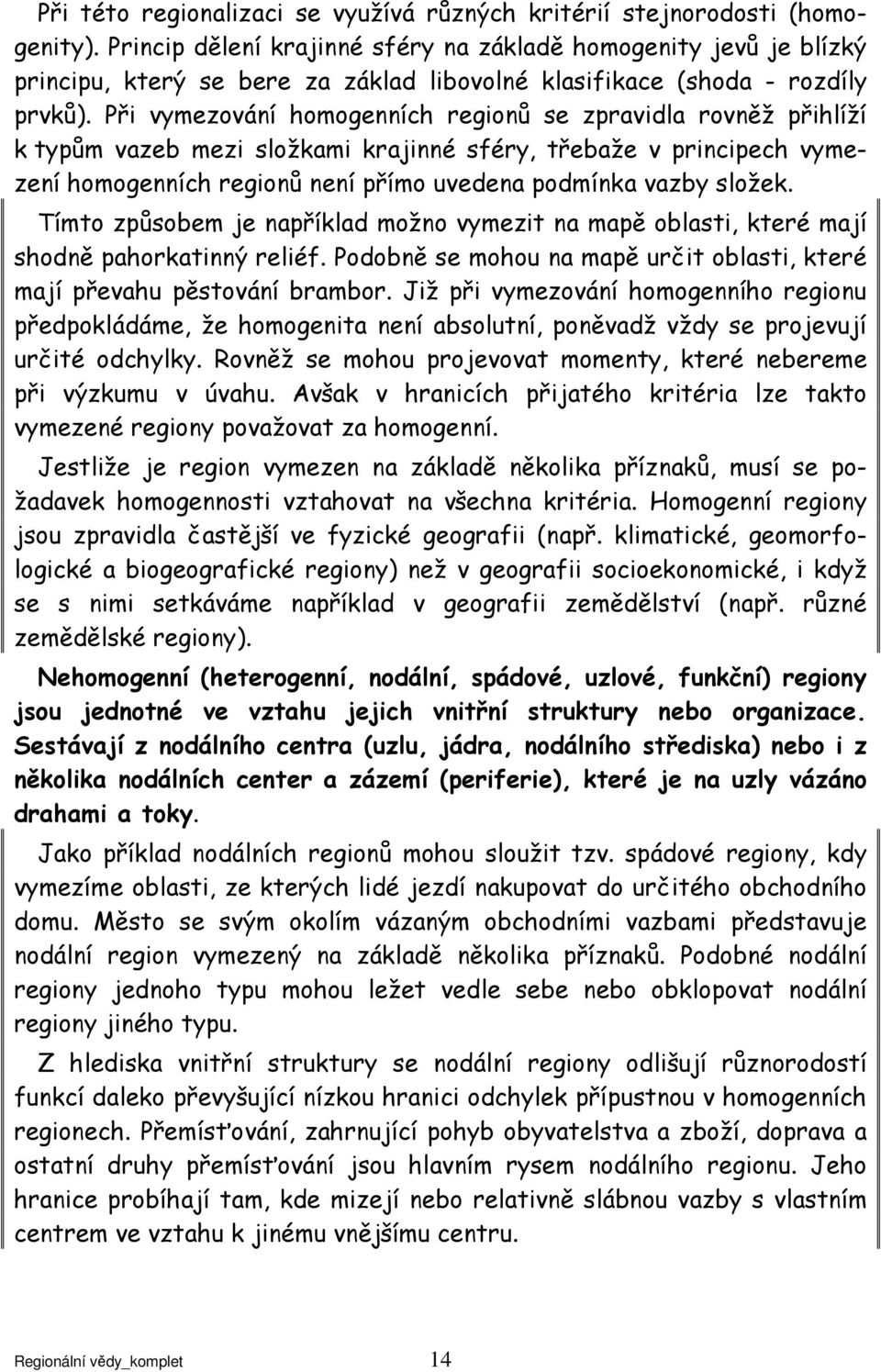 Při vymezování homogenních regionů se zpravidla rovněž přihlíží k typům vazeb mezi složkami krajinné sféry, třebaže v principech vymezení homogenních regionů není přímo uvedena podmínka vazby složek.