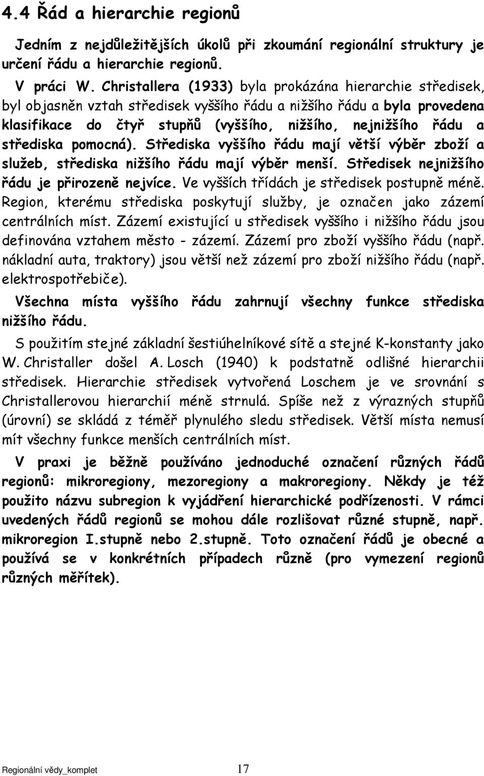 střediska pomocná). Střediska vyššího řádu mají větší výběr zboží a služeb, střediska nižšího řádu mají výběr menší. Středisek nejnižšího řádu je přirozeně nejvíce.