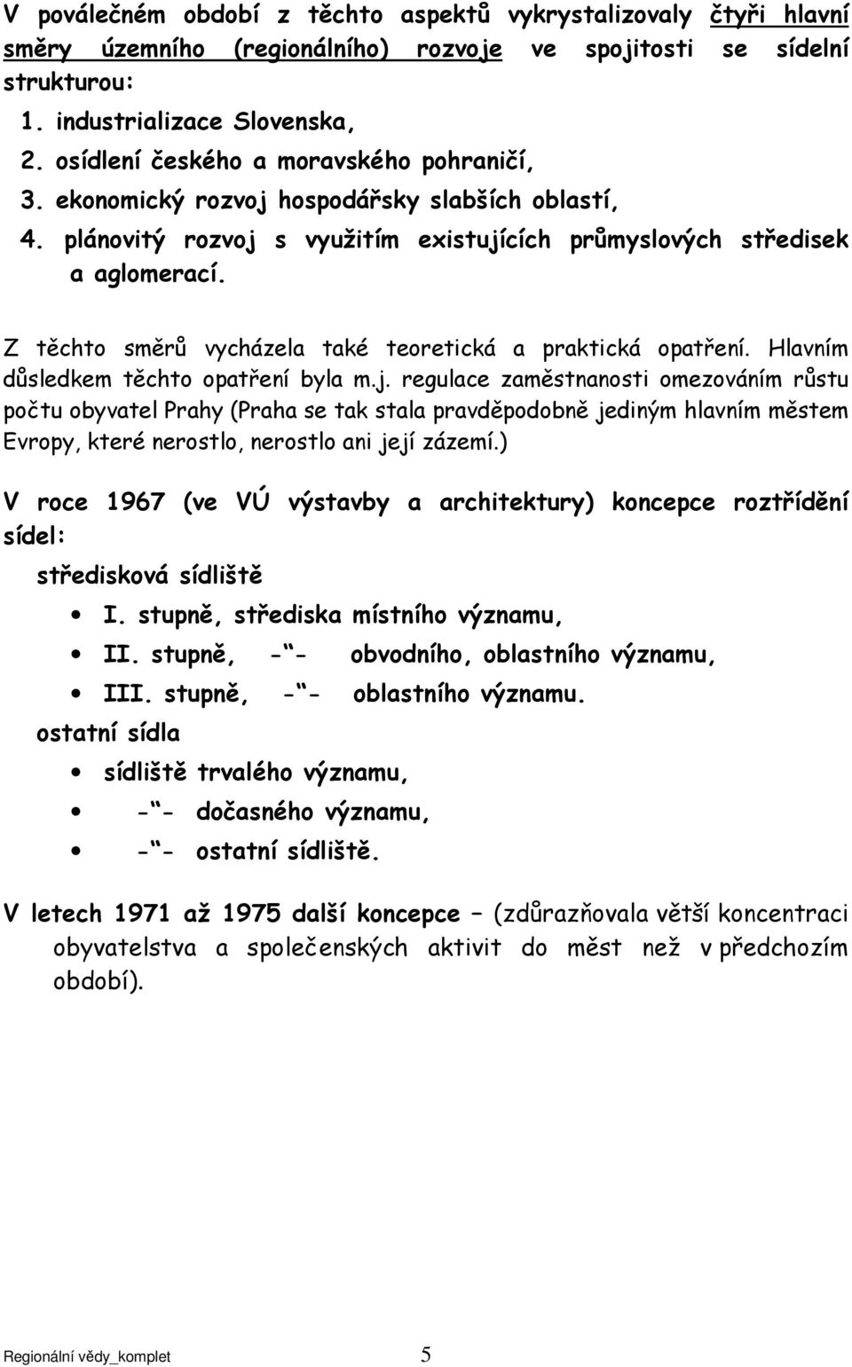 Z těchto směrů vycházela také teoretická a praktická opatření. Hlavním důsledkem těchto opatření byla m.j.