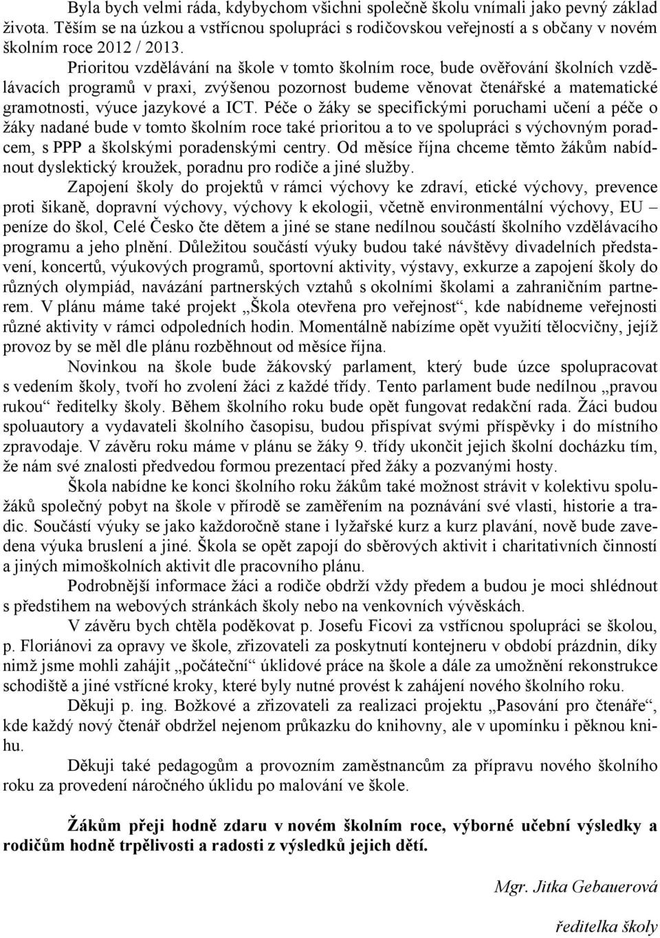 Péče o žáky se specifickými poruchami učení a péče o žáky nadané bude v tomto školním roce také prioritou a to ve spolupráci s výchovným poradcem, s PPP a školskými poradenskými centry.