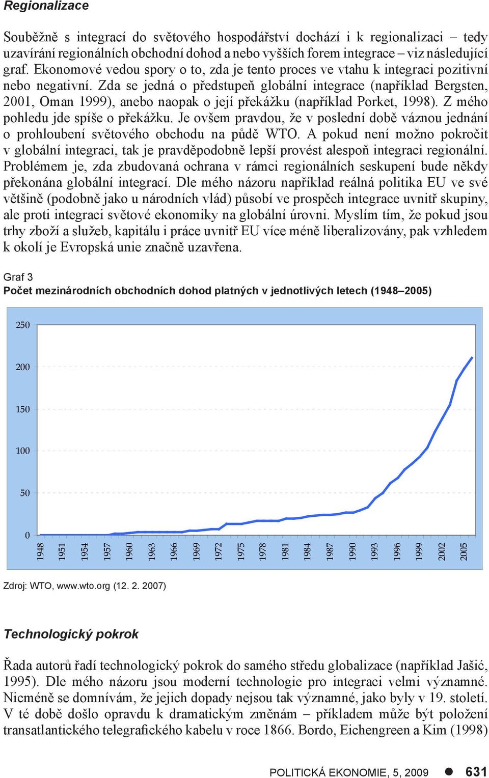 Zda se jedná o předstupeň globální integrace (například Bergsten, 2001, Oman 1999), anebo naopak o její překážku (například Porket, 1998). Z mého pohledu jde spíše o překážku.