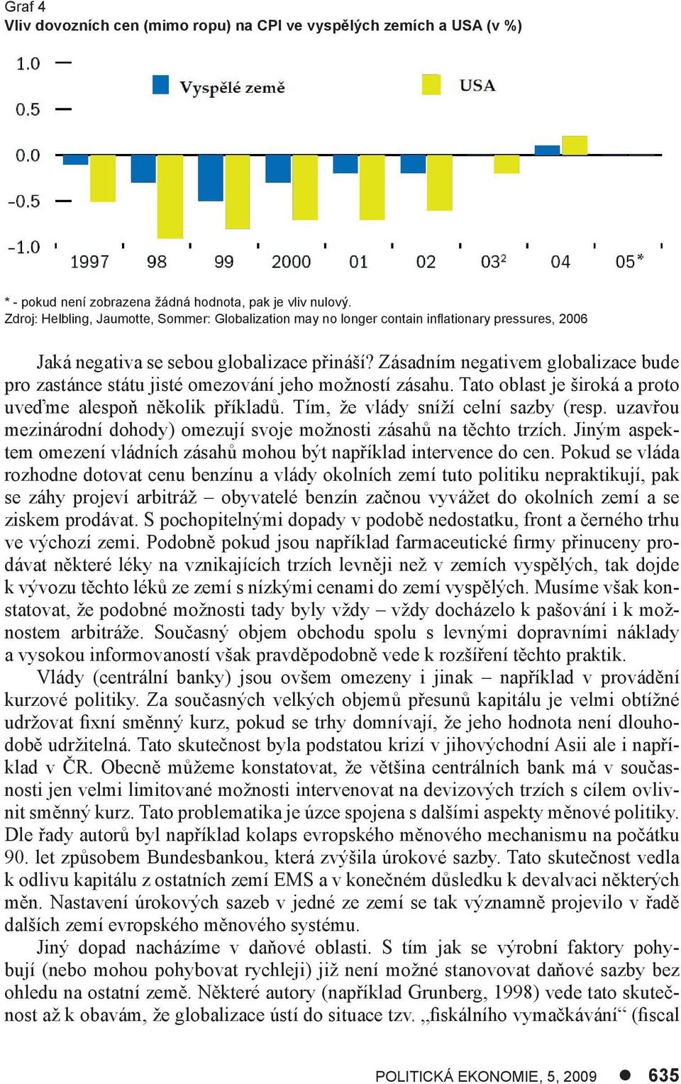 Zásadním negativem globalizace bude pro zastánce státu jisté omezování jeho možností zásahu. Tato oblast je široká a proto uveďme alespoň několik příkladů. Tím, že vlády sníží celní sazby (resp.