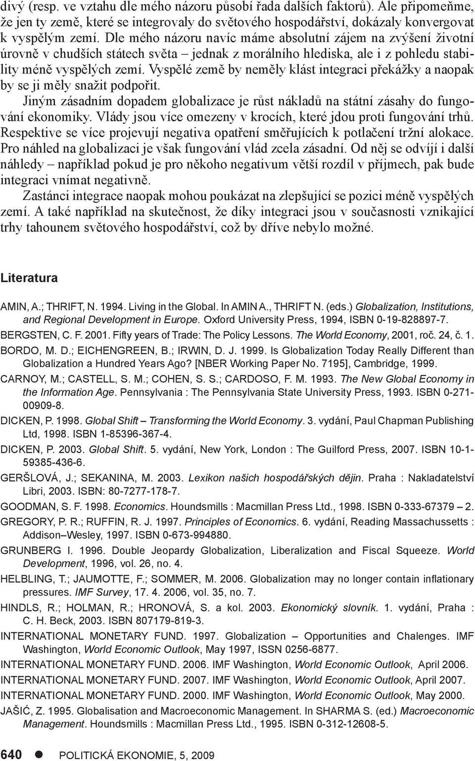 Vyspělé země by neměly klást integraci překážky a naopak by se ji měly snažit podpořit. Jiným zásadním dopadem globalizace je růst nákladů na státní zásahy do fungování ekonomiky.