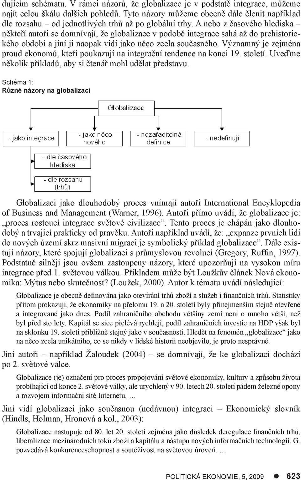 A nebo z časového hlediska někteří autoři se domnívají, že globalizace v podobě integrace sahá až do prehistorického období a jiní ji naopak vidí jako něco zcela současného.