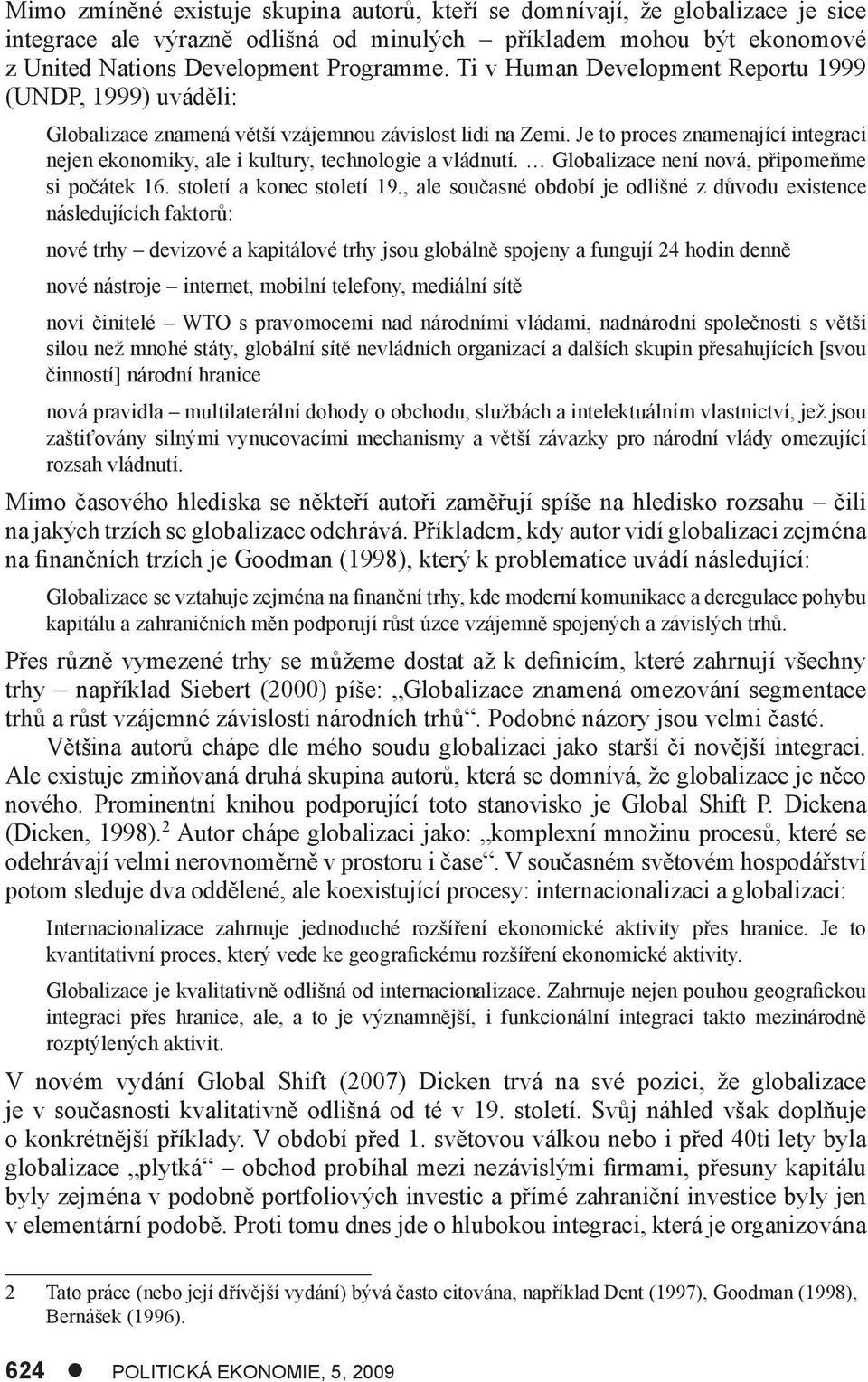 Je to proces znamenající integraci nejen ekonomiky, ale i kultury, technologie a vládnutí. Globalizace není nová, připomeňme si počátek 16. století a konec století 19.