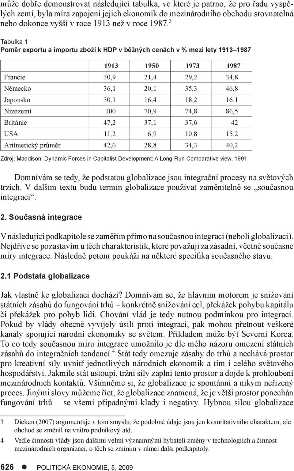 3 Tabulka 1 Poměr exportu a importu zboží k HDP v běžných cenách v % mezi lety 1913 1987 1913 1950 1973 1987 Francie 30,9 21,4 29,2 34,8 Německo 36,1 20,1 35,3 46,8 Japonsko 30,1 16,4 18,2 16,1