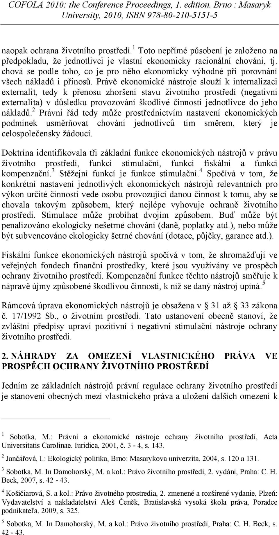 Právě ekonomické nástroje slouží k internalizaci externalit, tedy k přenosu zhoršení stavu životního prostředí (negativní externalita) v důsledku provozování škodlivé činnosti jednotlivce do jeho