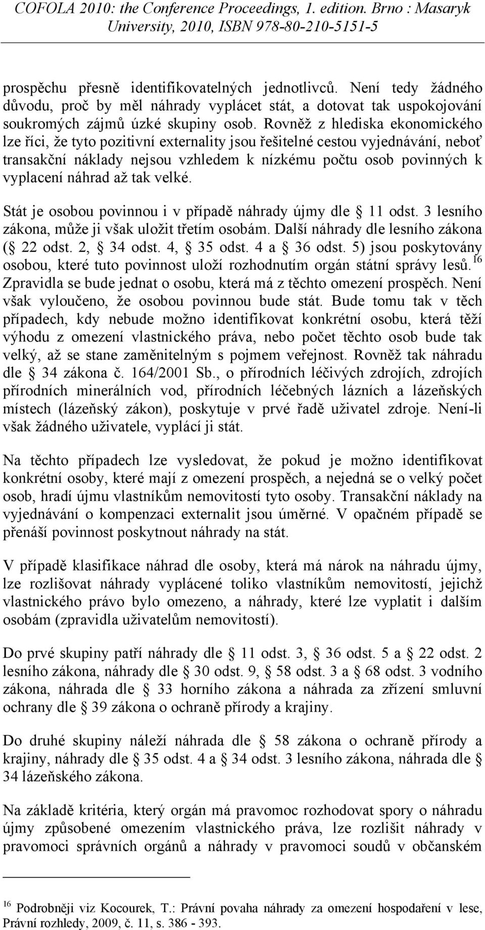 tak velké. Stát je osobou povinnou i v případě náhrady újmy dle 11 odst. 3 lesního zákona, může ji však uložit třetím osobám. Další náhrady dle lesního zákona ( 22 odst. 2, 34 odst. 4, 35 odst.