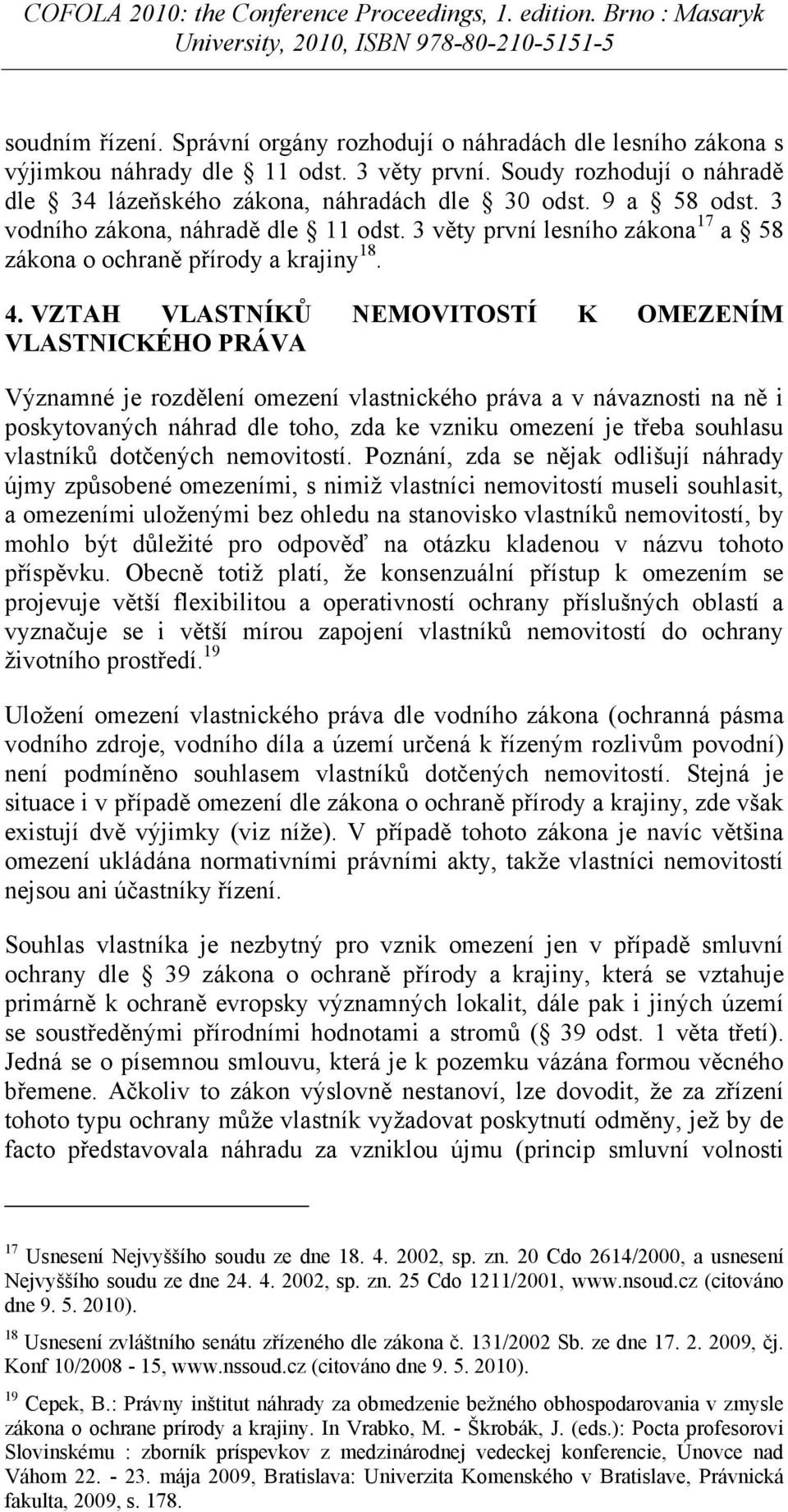 VZTAH VLASTNÍKŮ NEMOVITOSTÍ K OMEZENÍM VLASTNICKÉHO PRÁVA Významné je rozdělení omezení vlastnického práva a v návaznosti na ně i poskytovaných náhrad dle toho, zda ke vzniku omezení je třeba