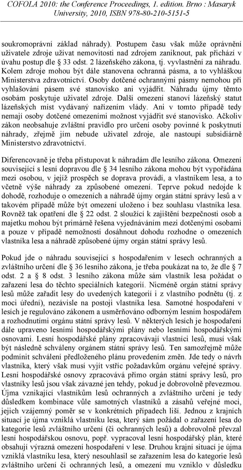 Osoby dotčené ochrannými pásmy nemohou při vyhlašování pásem své stanovisko ani vyjádřit. Náhradu újmy těmto osobám poskytuje uživatel zdroje.