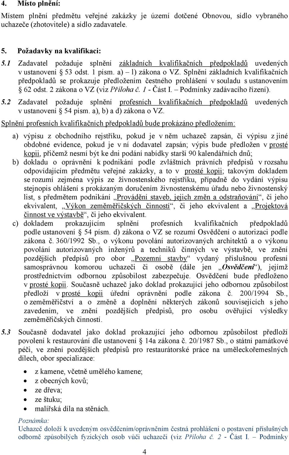 Splnění základních kvalifikačních předpokladů se prokazuje předložením čestného prohlášení v souladu s ustanovením 62 odst. 2 zákona o VZ (viz Příloha č. 1 - Část I. Podmínky zadávacího řízení). 5.