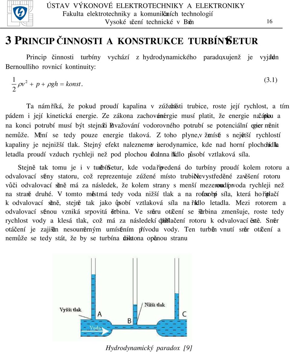 Ze zákona zachování energie musí platit, že energie na počátku a na konci potrubí musí být stejná. Při uvažování vodorovného potrubí se potenciální energie měnit nemůže.