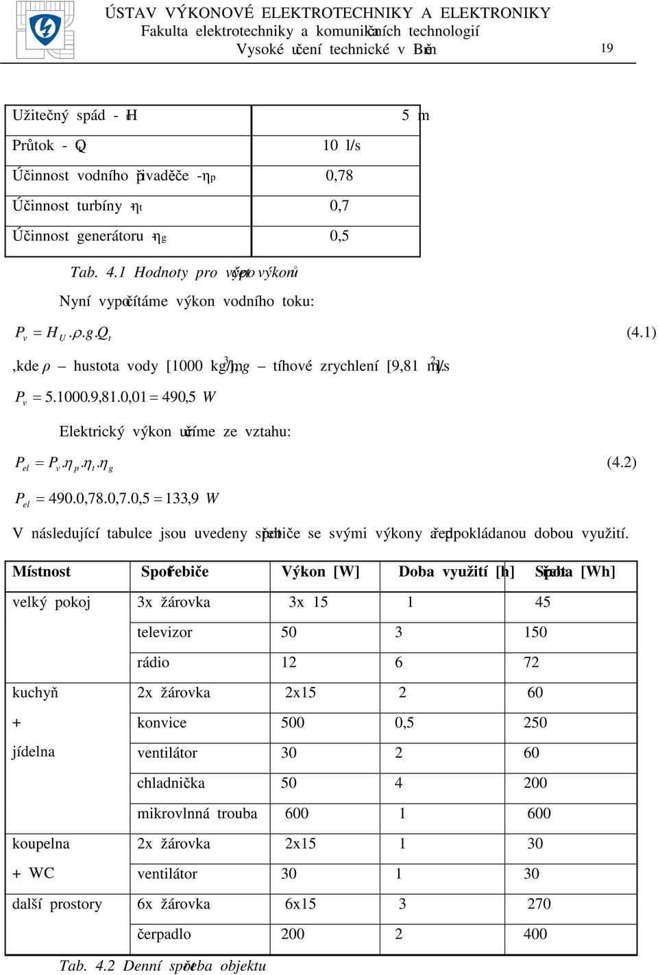 m/s ]. P v 5.1000.9,81.0,01 490, 5 W P el P v Elektrický výkon určíme ze vztahu:. η. η. η (4.) p t g P el 490.0,78