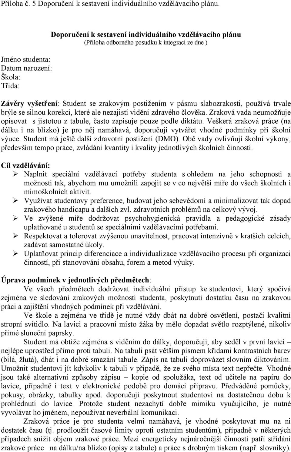 v pásmu slabozrakosti, používá trvale brýle se silnou korekcí, které ale nezajistí vidění zdravého člověka. Zraková vada neumožňuje opisovat s jistotou z tabule, často zapisuje pouze podle diktátu.