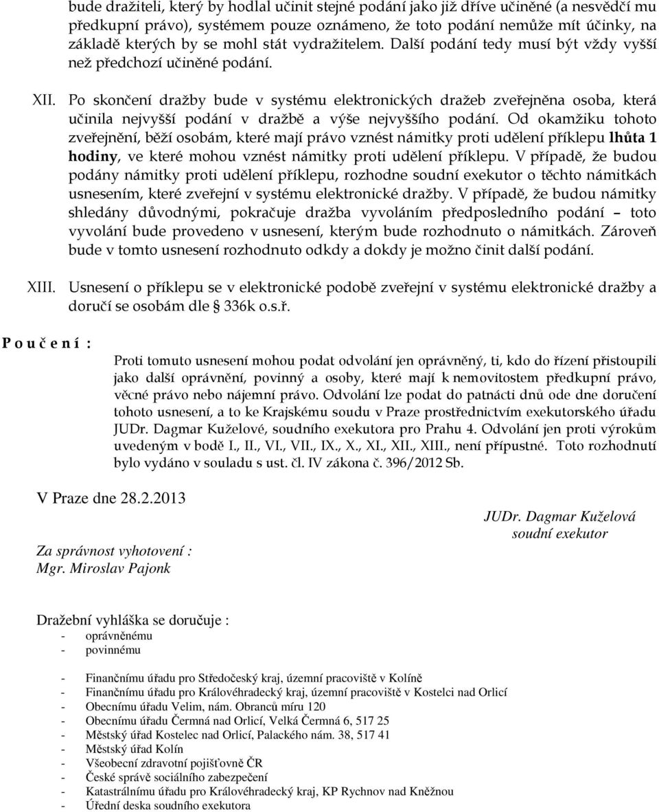 Po skončení dražby bude v systému elektronických dražeb zveřejněna osoba, která učinila nejvyšší podání v dražbě a výše nejvyššího podání.