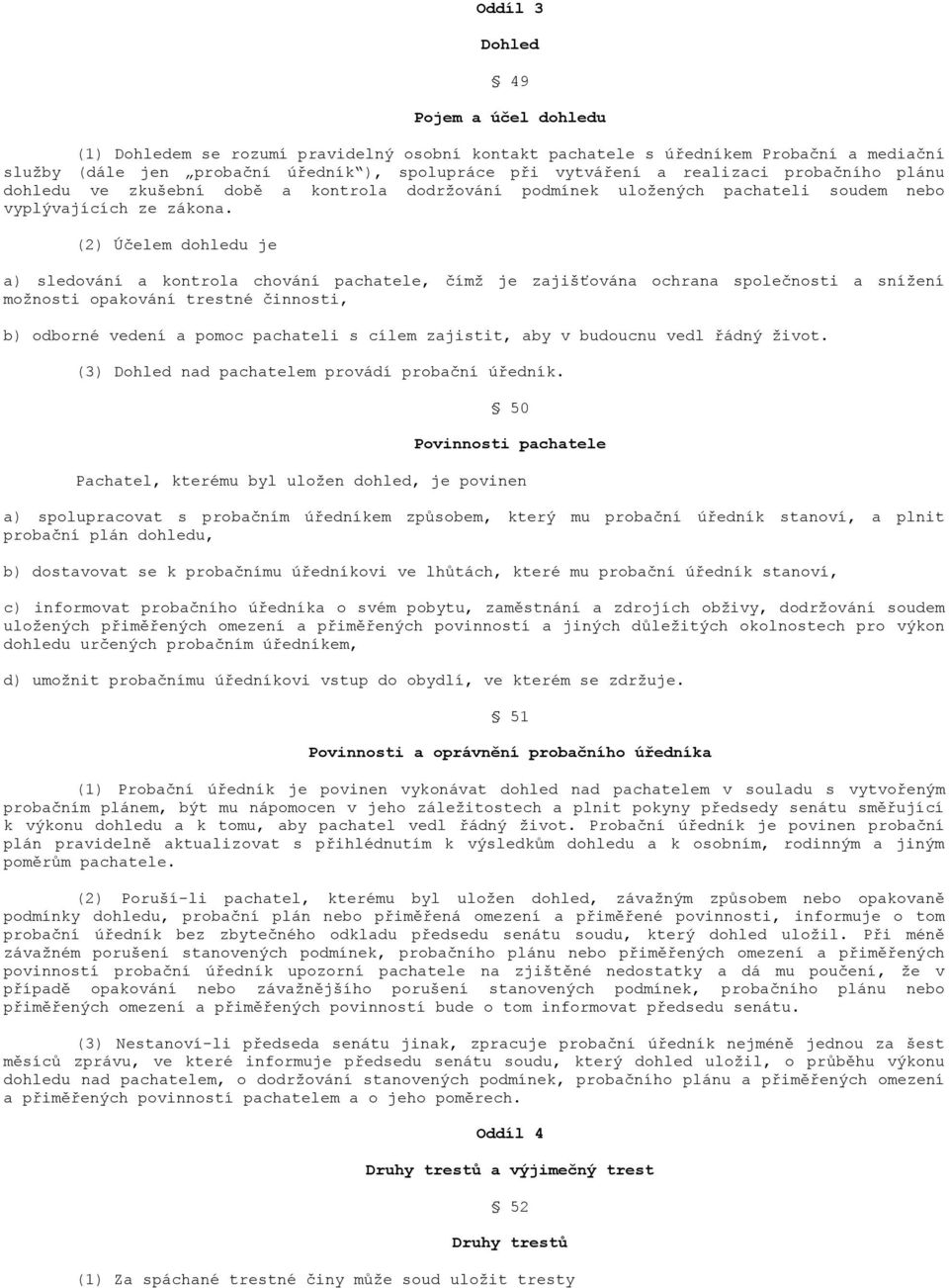 (2) Účelem dohledu je a) sledování a kontrola chování pachatele, čímž je zajišťována ochrana společnosti a snížení možnosti opakování trestné činnosti, b) odborné vedení a pomoc pachateli s cílem
