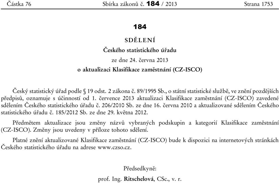 července 2013 aktualizaci Klasifikace zaměstnání (CZ-ISCO) zavedené sdělením Českého statistického úřadu č. 206/2010 Sb. ze dne 16. června 2010 a aktualizované sdělením Českého statistického úřadu č.