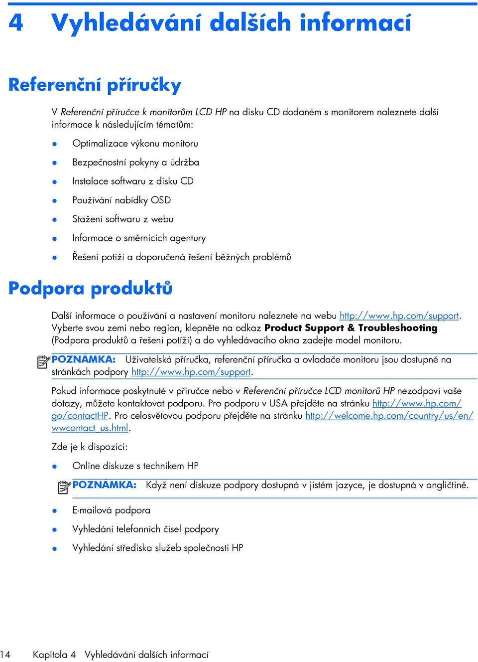 Podpora produktů Další informace o používání a nastavení monitoru naleznete na webu http://www.hp.com/support.