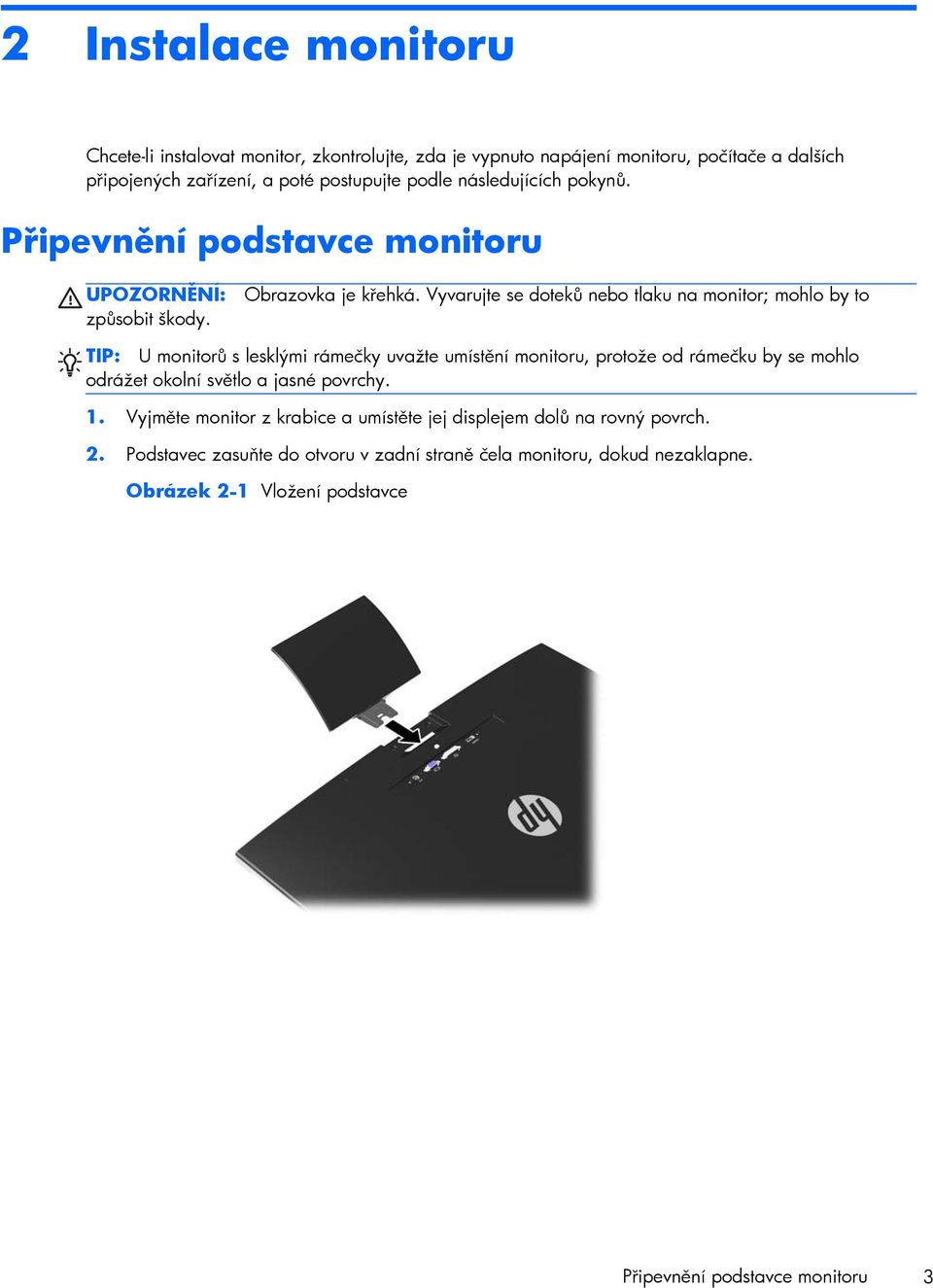 Vyvarujte se doteků nebo tlaku na monitor; mohlo by to TIP: U monitorů s lesklými rámečky uvažte umístění monitoru, protože od rámečku by se mohlo odrážet okolní